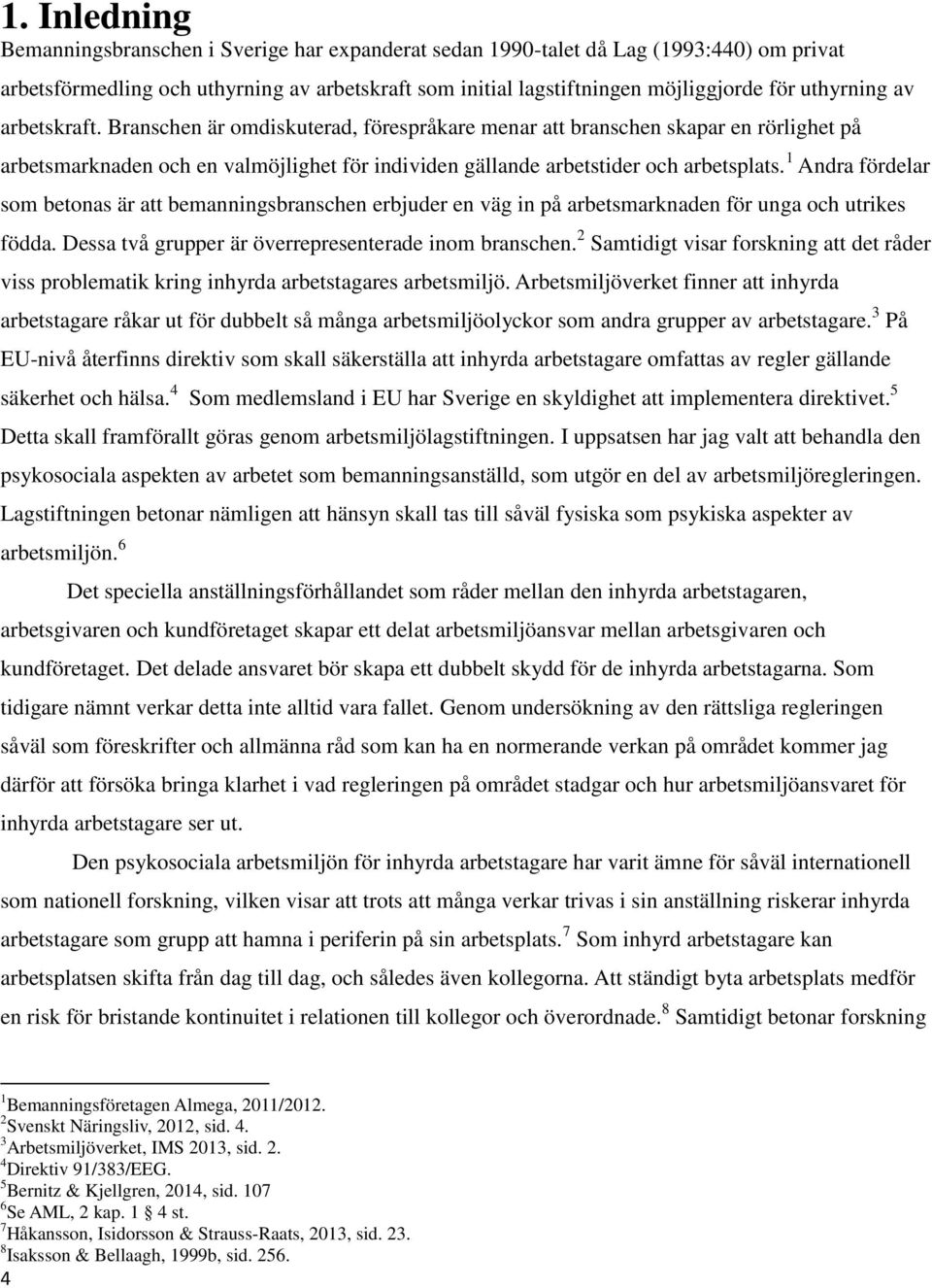 1 Andra fördelar som betonas är att bemanningsbranschen erbjuder en väg in på arbetsmarknaden för unga och utrikes födda. Dessa två grupper är överrepresenterade inom branschen.