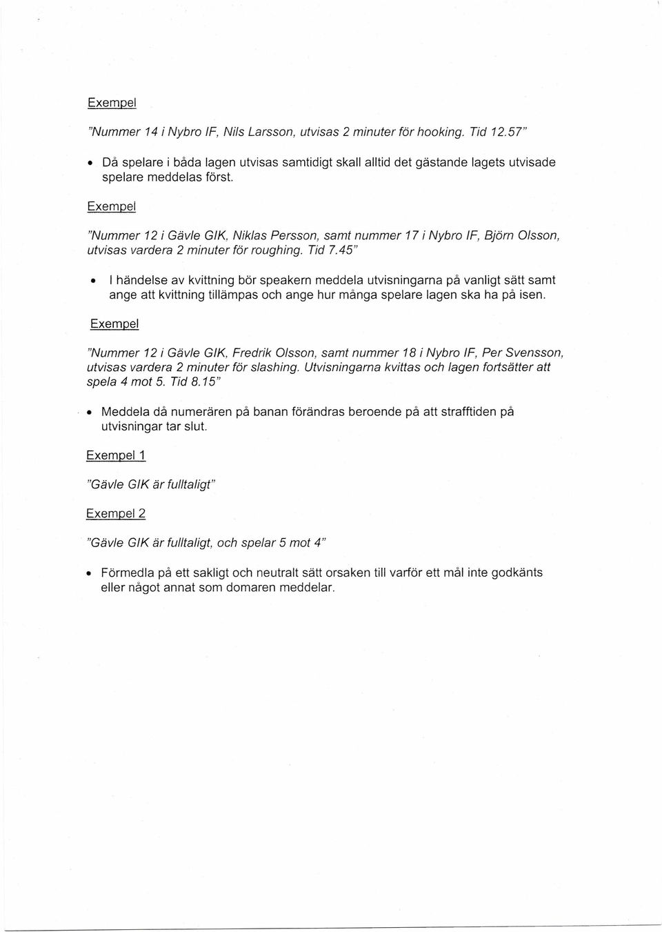 45" händelse av kvittning bör speakern meddela utvisningarna på vanligt sätt samt ange att kvittning tillämpas och ange hur många spelare lagen ska ha på isen.