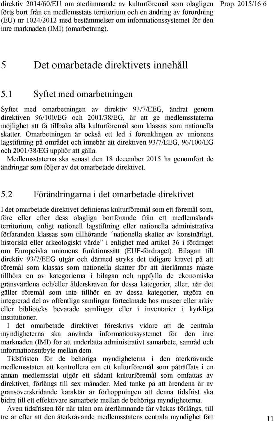 1 Syftet med omarbetningen Syftet med omarbetningen av direktiv 93/7/EEG, ändrat genom direktiven 96/100/EG och 2001/38/EG, är att ge medlemsstaterna möjlighet att få tillbaka alla kulturföremål som