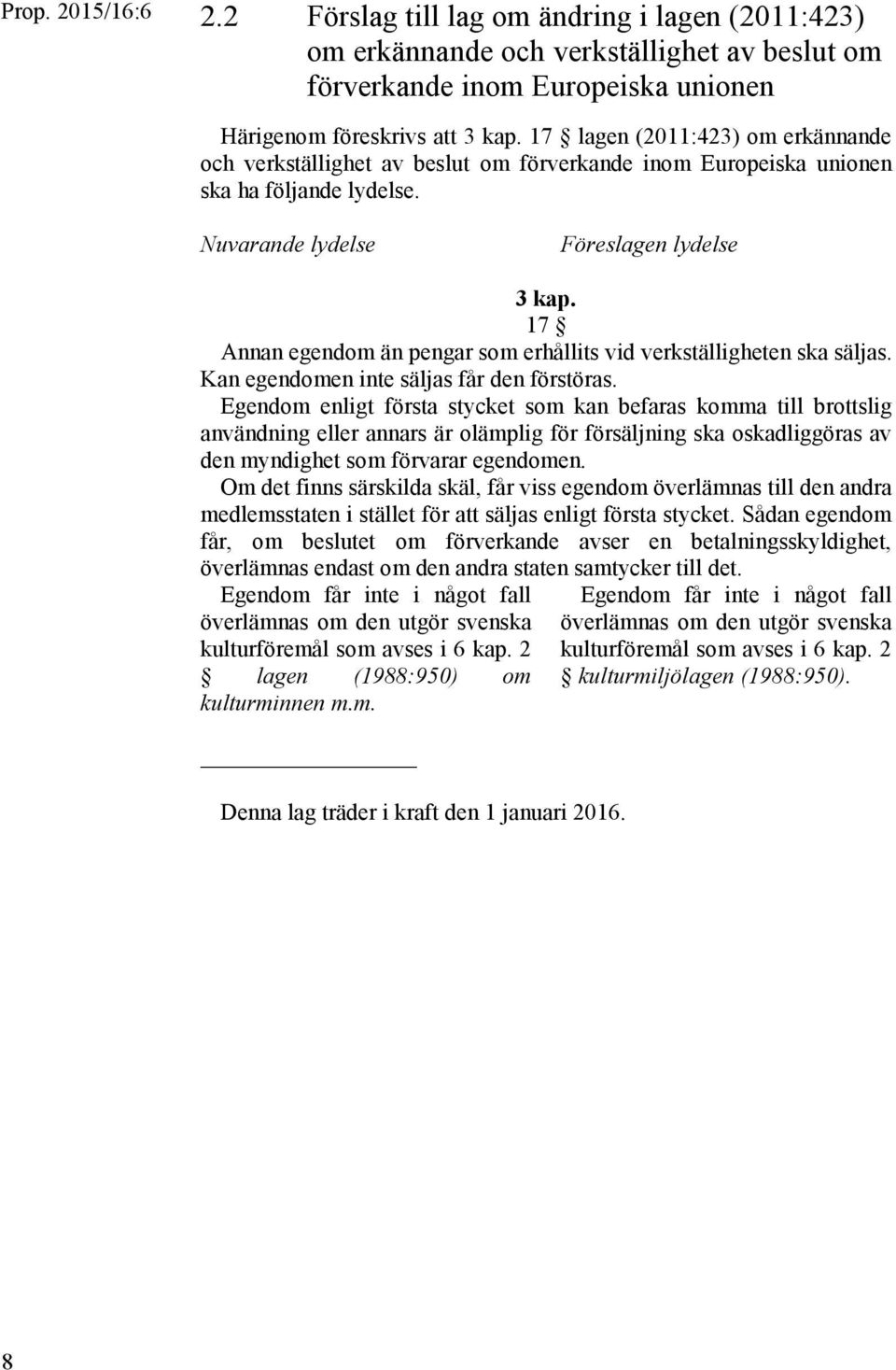 17 Annan egendom än pengar som erhållits vid verkställigheten ska säljas. Kan egendomen inte säljas får den förstöras.