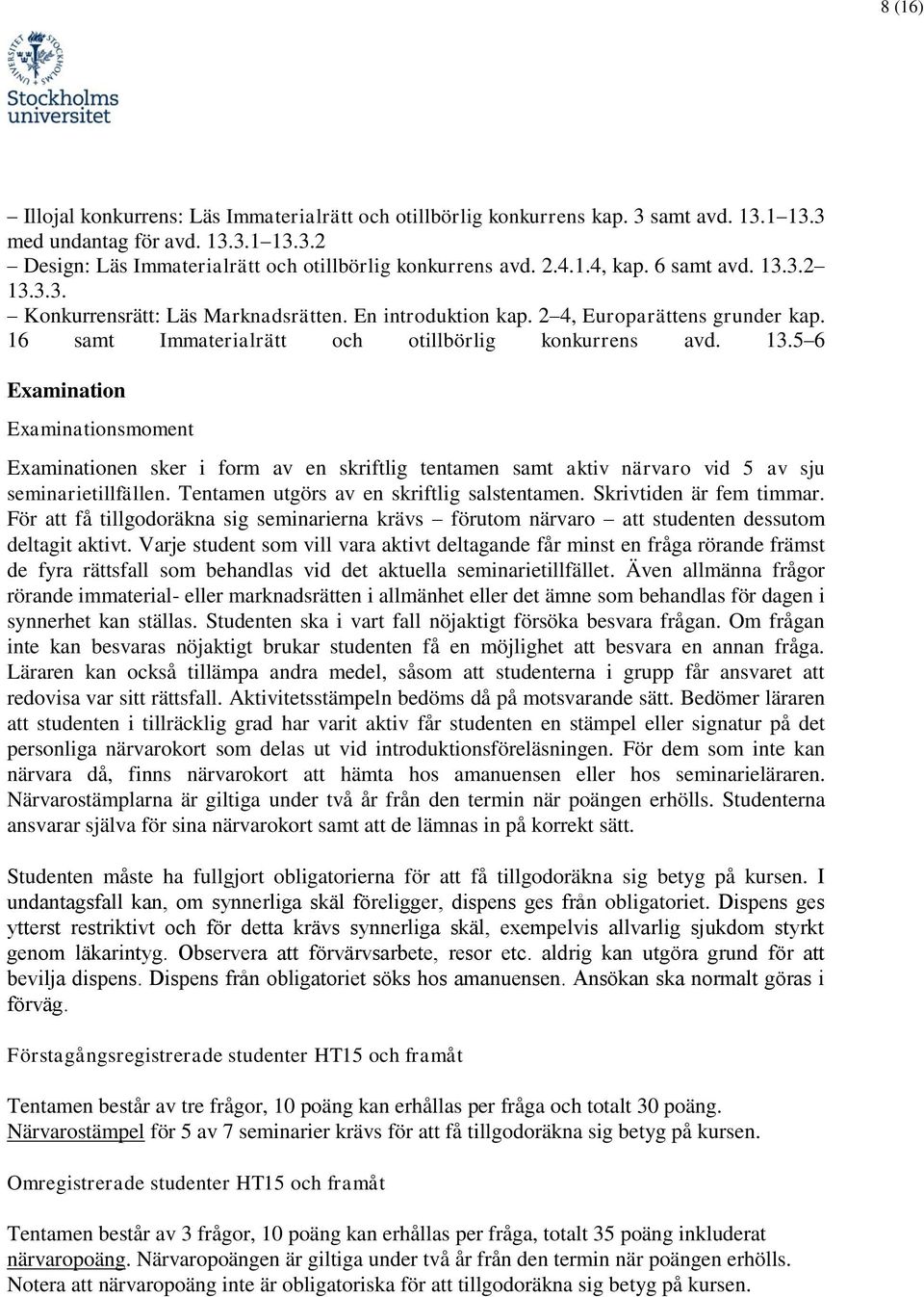 Tentamen utgörs av en skriftlig salstentamen. Skrivtiden är fem timmar. För att få tillgodoräkna sig seminarierna krävs förutom närvaro att studenten dessutom deltagit aktivt.