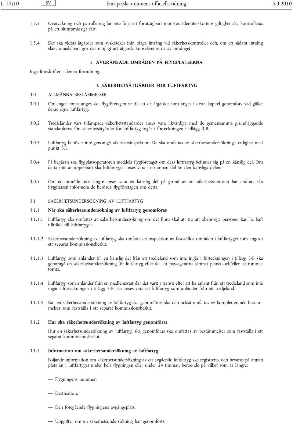 4 Det ska vidtas åtgärder som avskräcker från olaga intrång vid säkerhetskontroller och, om ett sådant intrång sker, omedelbart gör det möjligt att åtgärda konsekvenserna av intrånget. 2.