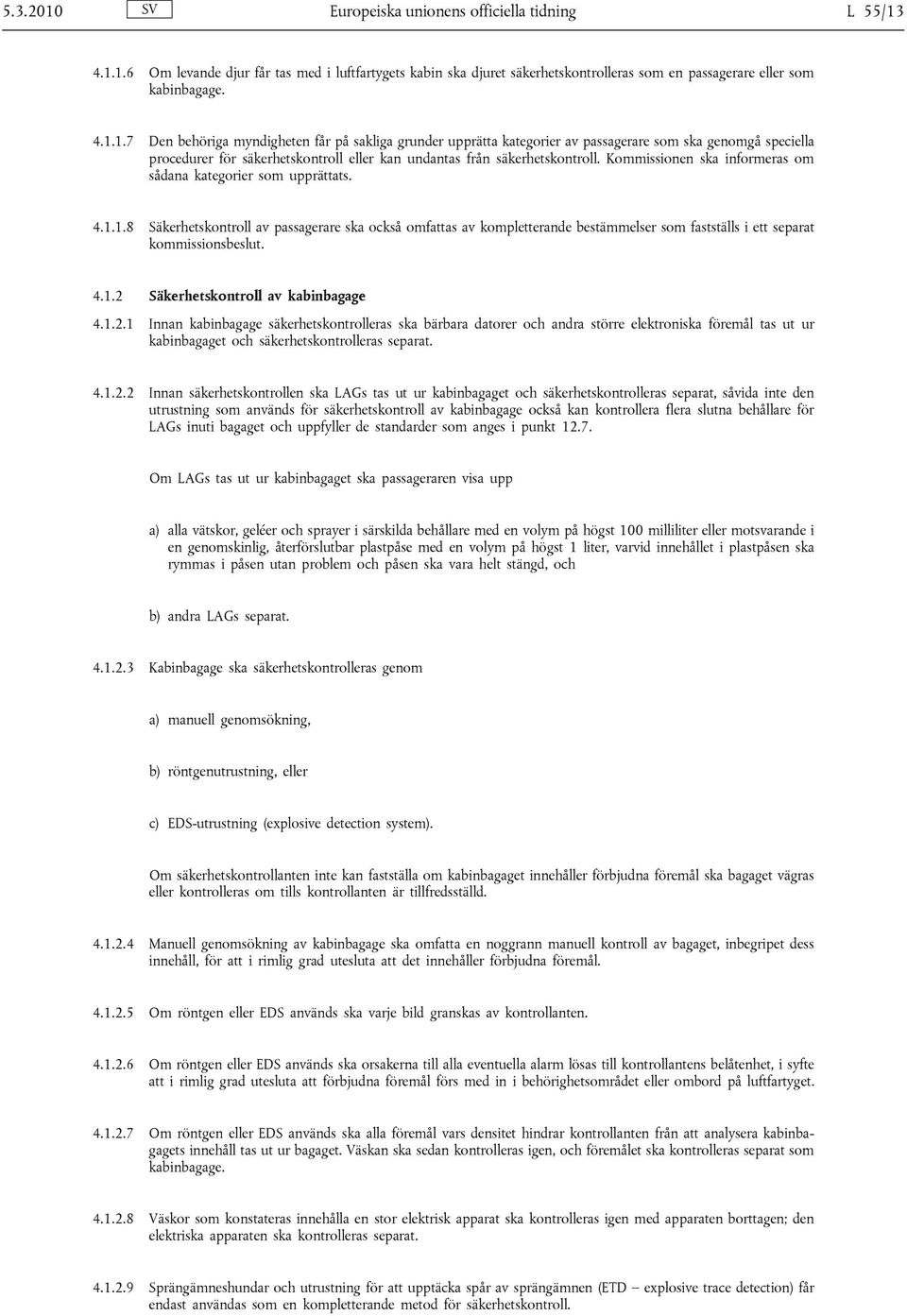 1.8 Säkerhetskontroll av passagerare ska också omfattas av kompletterande bestämmelser som fastställs i ett separat kommissionsbeslut. 4.1.2 