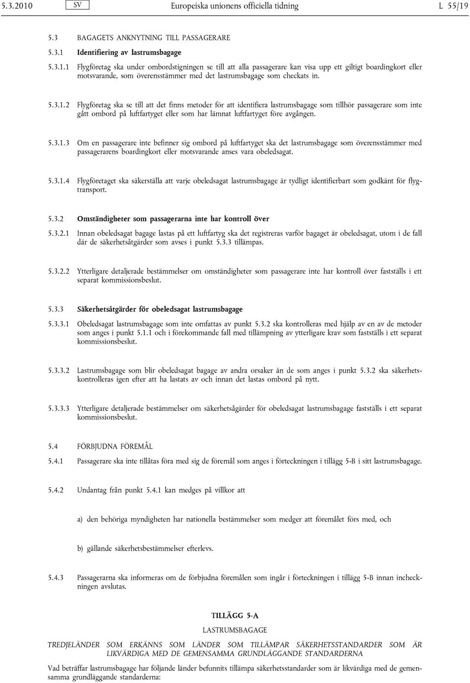 5.3.1.3 Om en passagerare inte befinner sig ombord på luftfartyget ska det lastrumsbagage som överensstämmer med passagerarens boardingkort eller motsvarande anses vara obeledsagat. 5.3.1.4 Flygföretaget ska säkerställa att varje obeledsagat lastrumsbagage är tydligt identifierbart som godkänt för flygtransport.