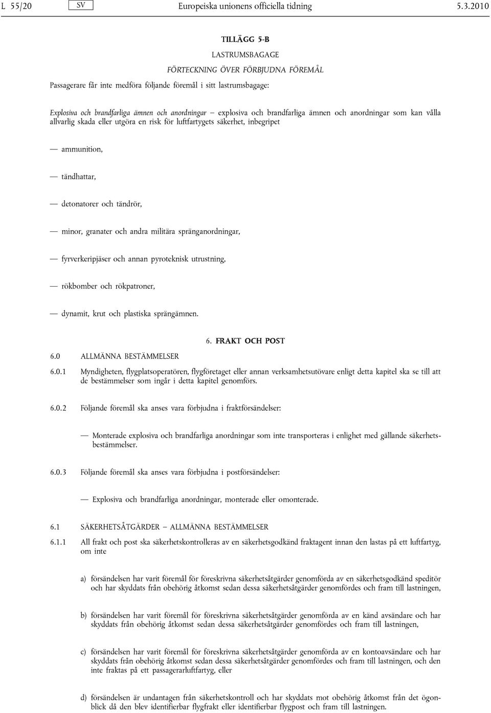 brandfarliga ämnen och anordningar som kan vålla allvarlig skada eller utgöra en risk för luftfartygets säkerhet, inbegripet ammunition, tändhattar, detonatorer och tändrör, minor, granater och andra