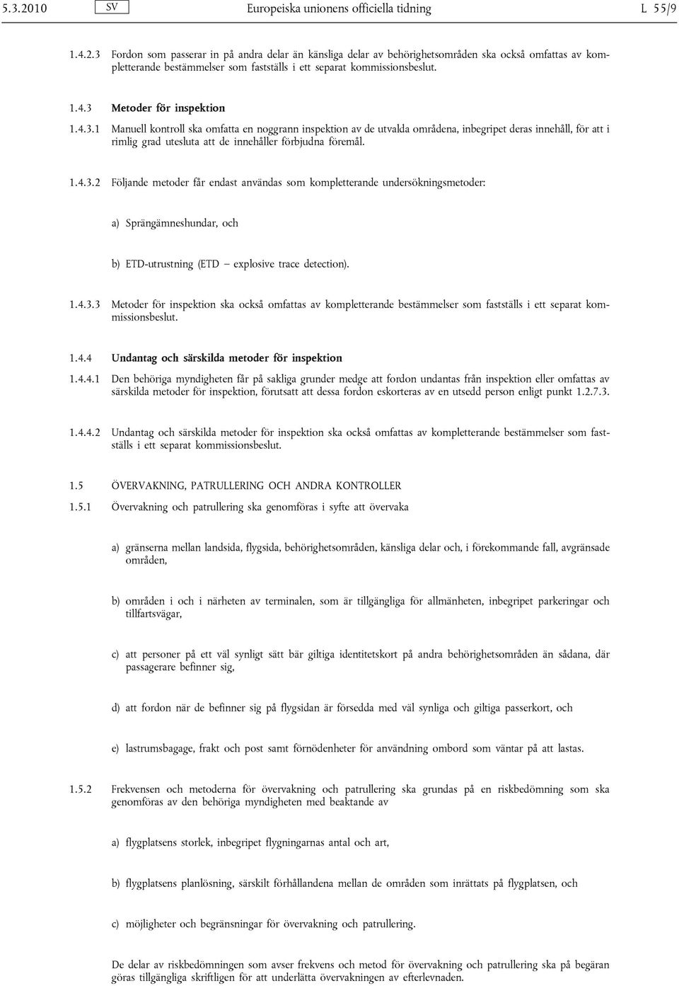 1.4.3.2 Följande metoder får endast användas som kompletterande undersökningsmetoder: a) Sprängämneshundar, och b) ETD-utrustning (ETD explosive trace detection). 1.4.3.3 Metoder för inspektion ska också omfattas av kompletterande bestämmelser som fastställs i ett separat kommissionsbeslut.