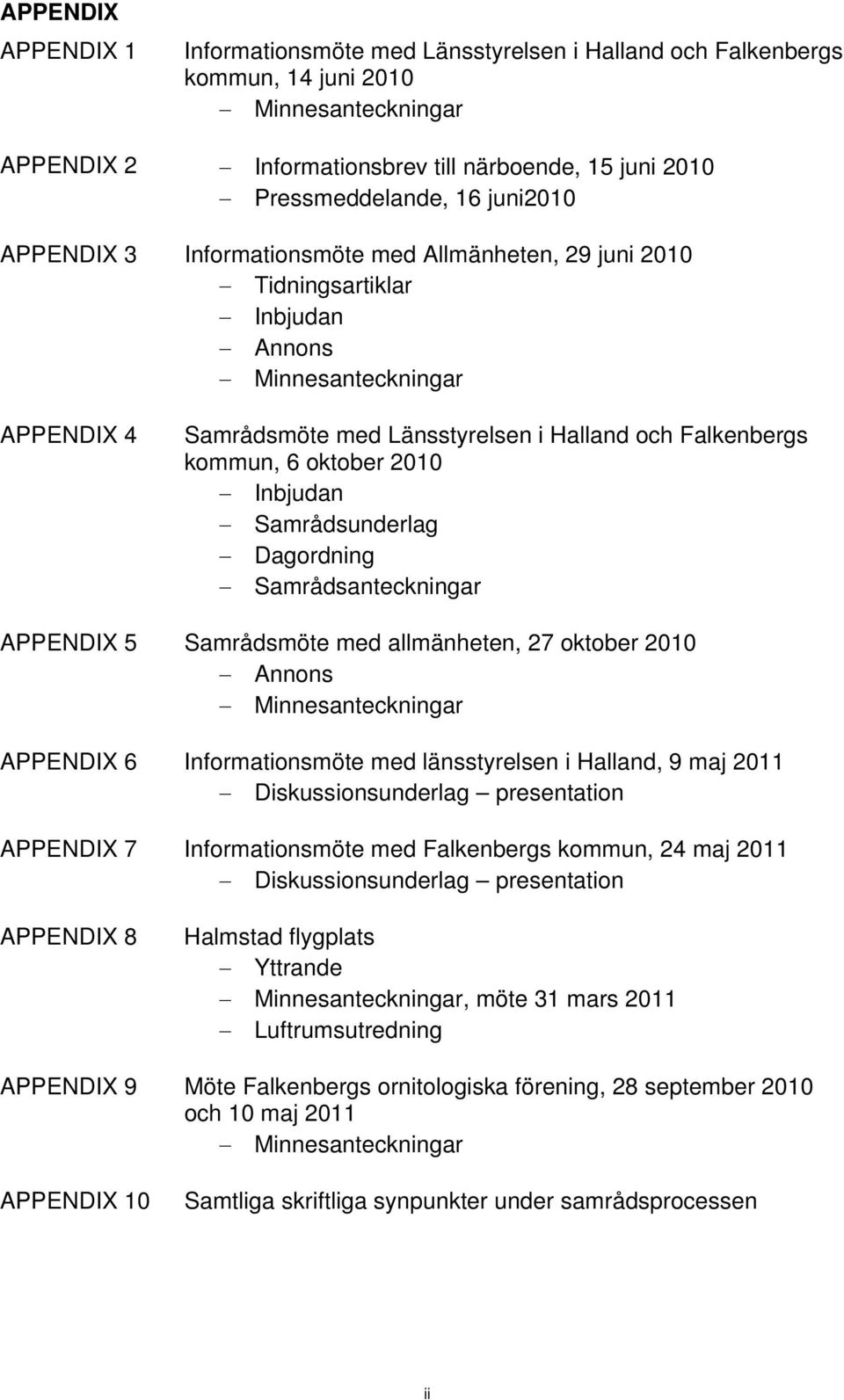 oktober 2010 Inbjudan Samrådsunderlag Dagordning Samrådsanteckningar APPENDIX 5 Samrådsmöte med allmänheten, 27 oktober 2010 Annons Minnesanteckningar APPENDIX 6 Informationsmöte med länsstyrelsen i