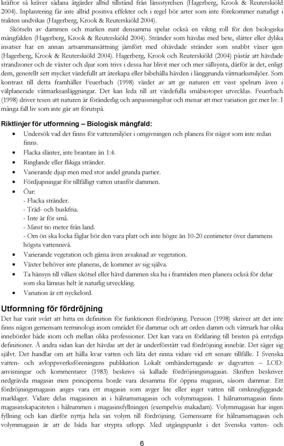 Skötseln av dammen och marken runt densamma spelar också en viktig roll för den biologiska mångfalden (Hagerberg, Krook & Reuterskiöld 2004).