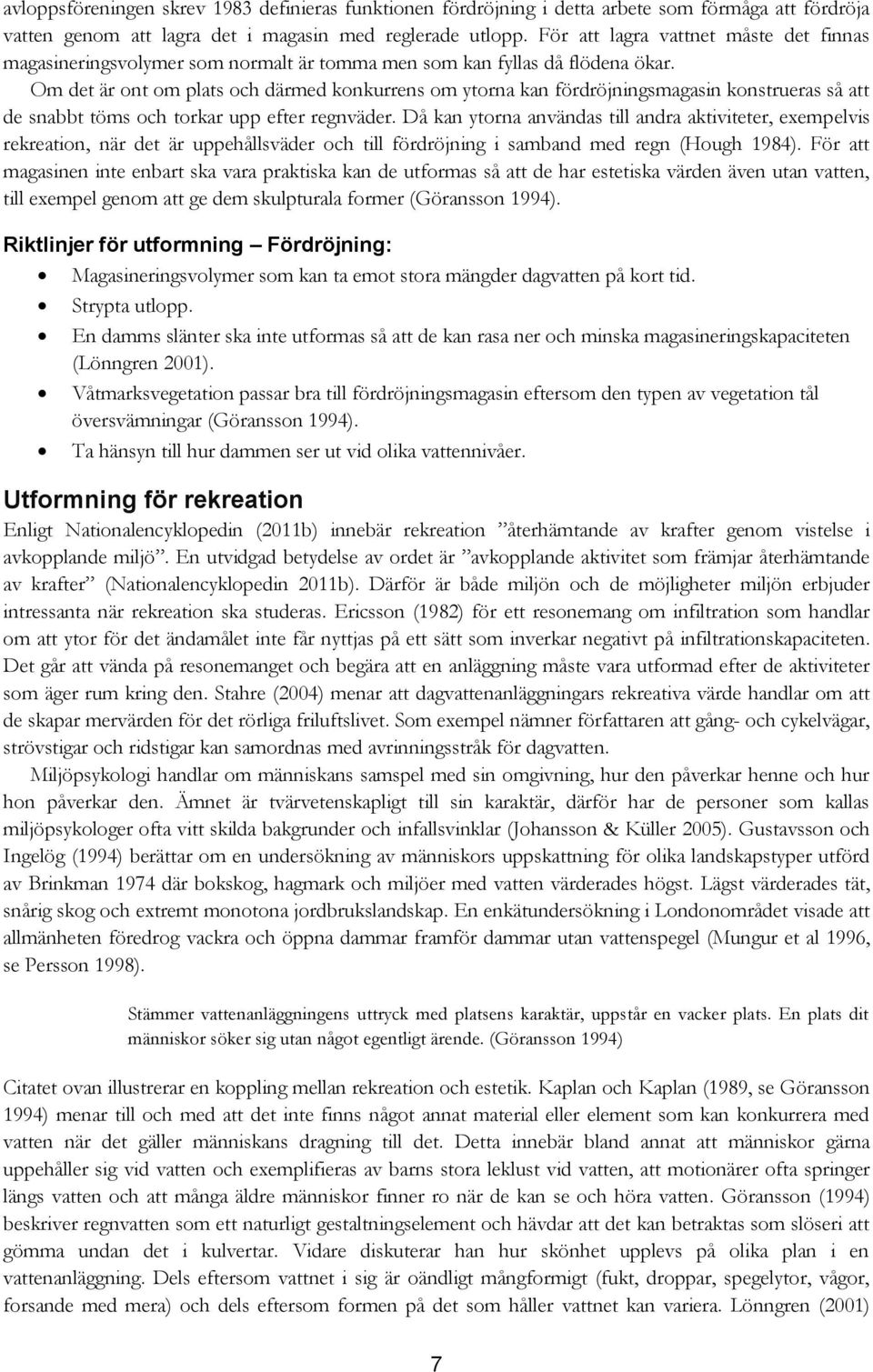 Om det är ont om plats och därmed konkurrens om ytorna kan fördröjningsmagasin konstrueras så att de snabbt töms och torkar upp efter regnväder.