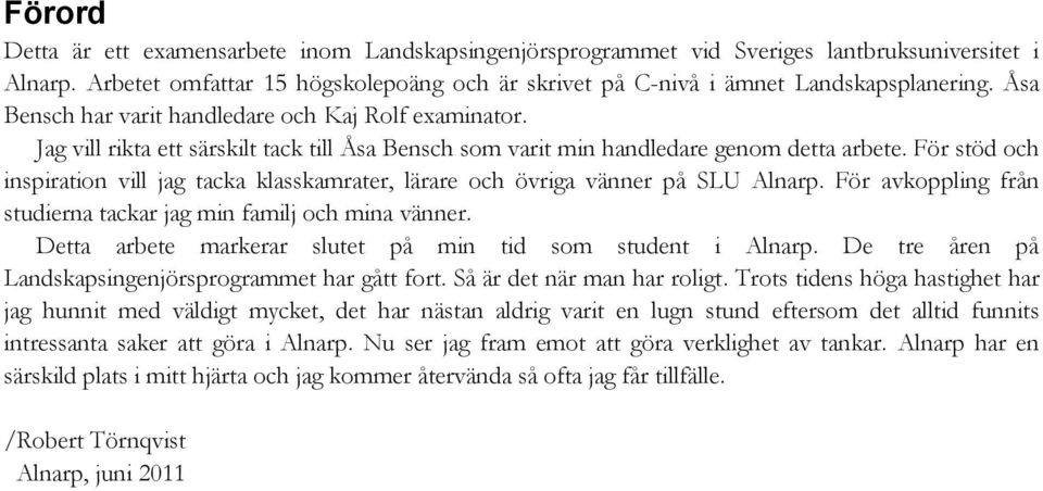 För stöd och inspiration vill jag tacka klasskamrater, lärare och övriga vänner på SLU Alnarp. För avkoppling från studierna tackar jag min familj och mina vänner.