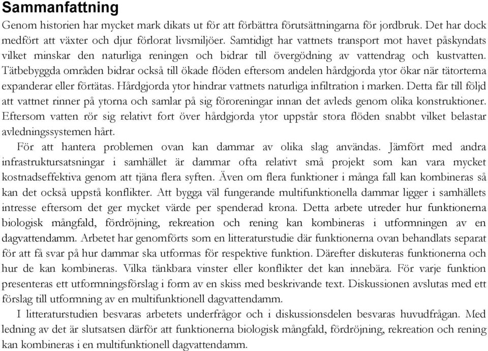 Tätbebyggda områden bidrar också till ökade flöden eftersom andelen hårdgjorda ytor ökar när tätorterna expanderar eller förtätas. Hårdgjorda ytor hindrar vattnets naturliga infiltration i marken.