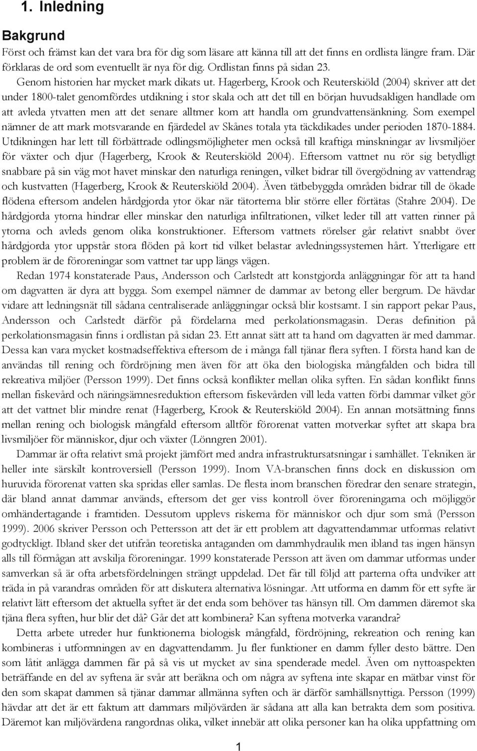 Hagerberg, Krook och Reuterskiöld (2004) skriver att det under 1800-talet genomfördes utdikning i stor skala och att det till en början huvudsakligen handlade om att avleda ytvatten men att det