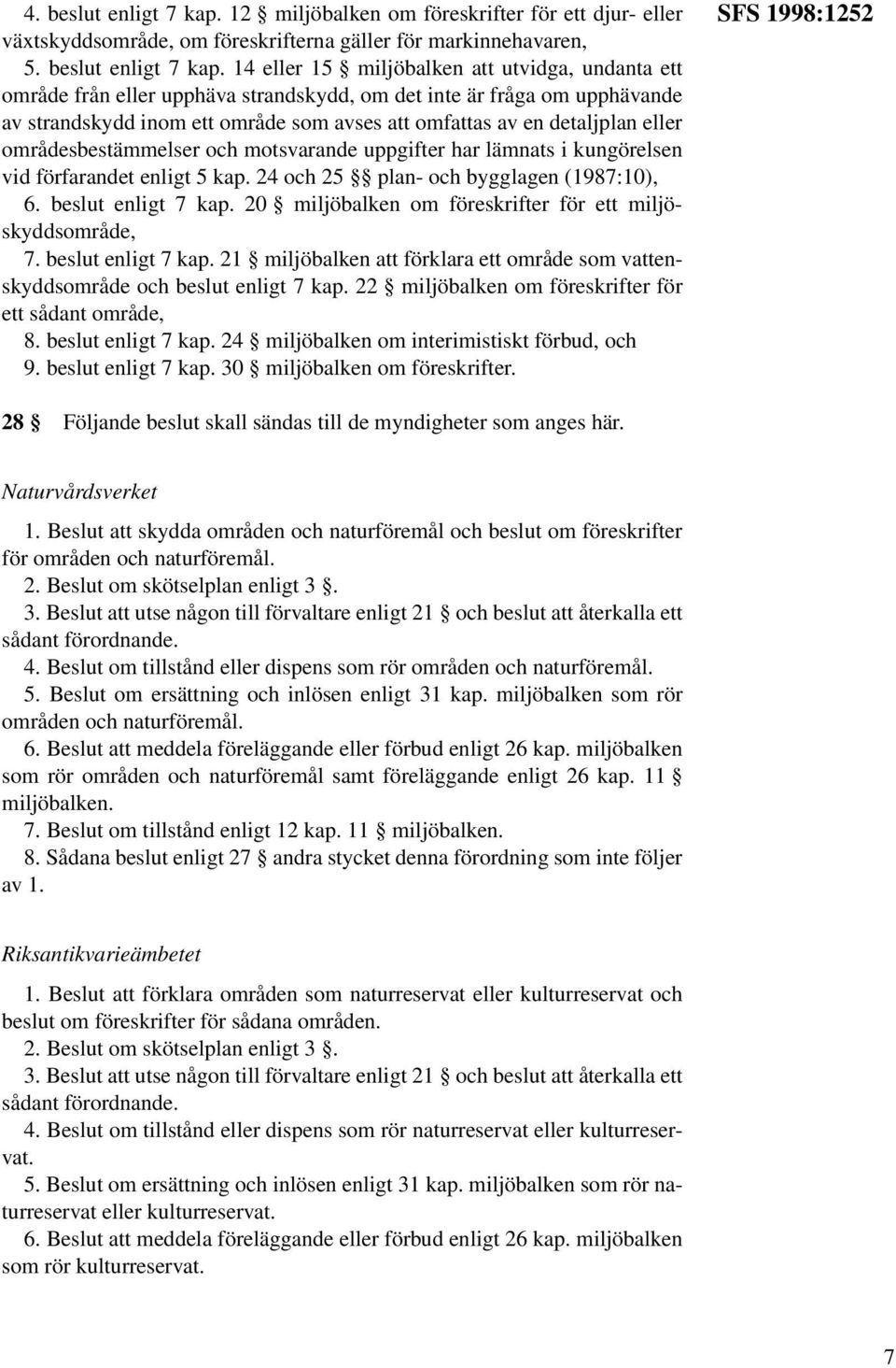 14 eller 15 miljöbalken att utvidga, undanta ett område från eller upphäva strandskydd, om det inte är fråga om upphävande av strandskydd inom ett område som avses att omfattas av en detaljplan eller