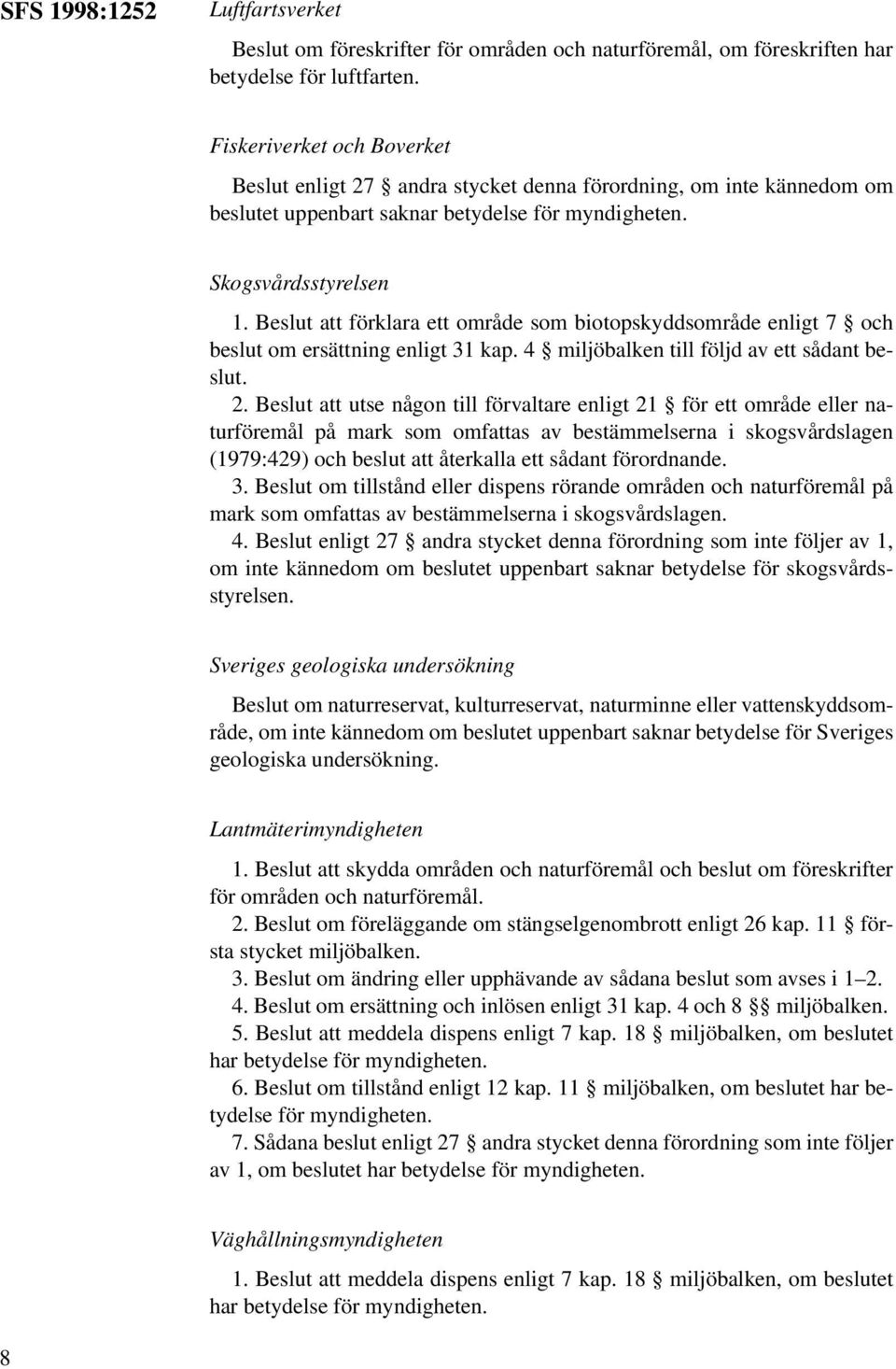 Beslut att förklara ett område som biotopskyddsområde enligt 7 och beslut om ersättning enligt 31 kap. 4 miljöbalken till följd av ett sådant beslut. 2.