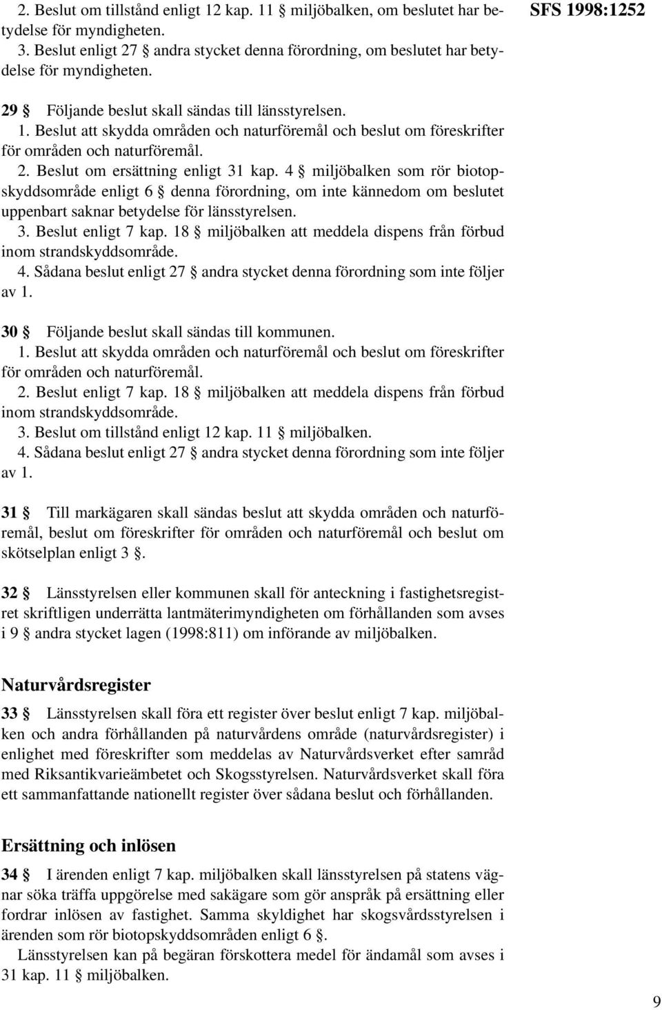 4 miljöbalken som rör biotopskyddsområde enligt 6 denna förordning, om inte kännedom om beslutet uppenbart saknar betydelse för länsstyrelsen. 3. Beslut enligt 7 kap.