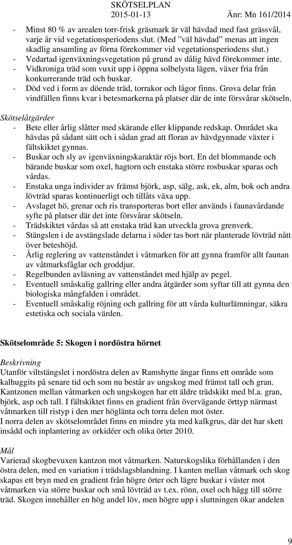 - Vidkroniga träd som vuxit upp i öppna solbelysta lägen, växer fria från konkurrerande träd och buskar. - Död ved i form av döende träd, torrakor och lågor finns.