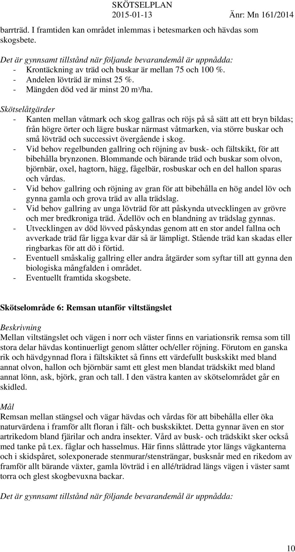 Skötselåtgärder - Kanten mellan våtmark och skog gallras och röjs på så sätt att ett bryn bildas; från högre örter och lägre buskar närmast våtmarken, via större buskar och små lövträd och successivt