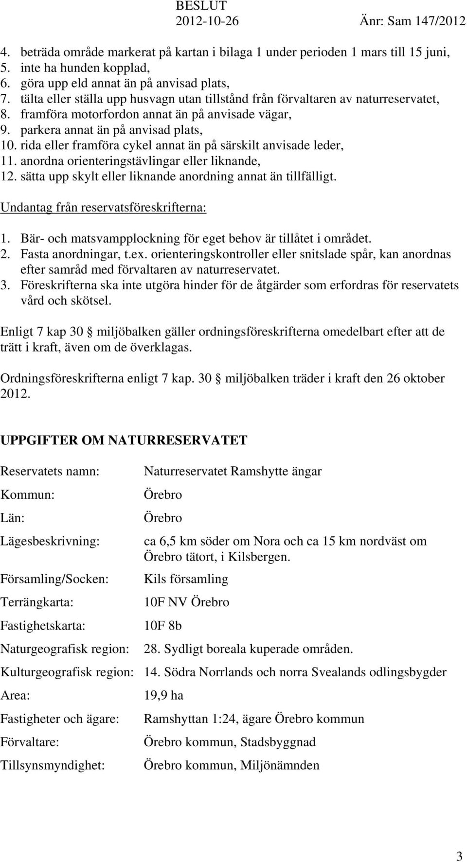 rida eller framföra cykel annat än på särskilt anvisade leder, 11. anordna orienteringstävlingar eller liknande, 12. sätta upp skylt eller liknande anordning annat än tillfälligt.