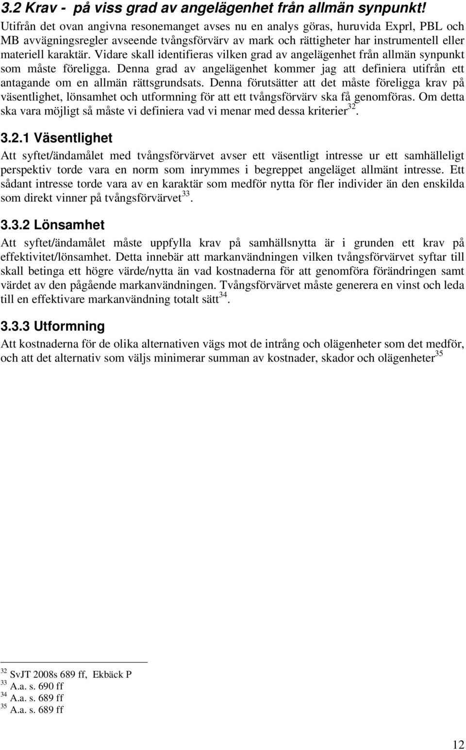 Vidare skall identifieras vilken grad av angelägenhet från allmän synpunkt som måste föreligga. Denna grad av angelägenhet kommer jag att definiera utifrån ett antagande om en allmän rättsgrundsats.