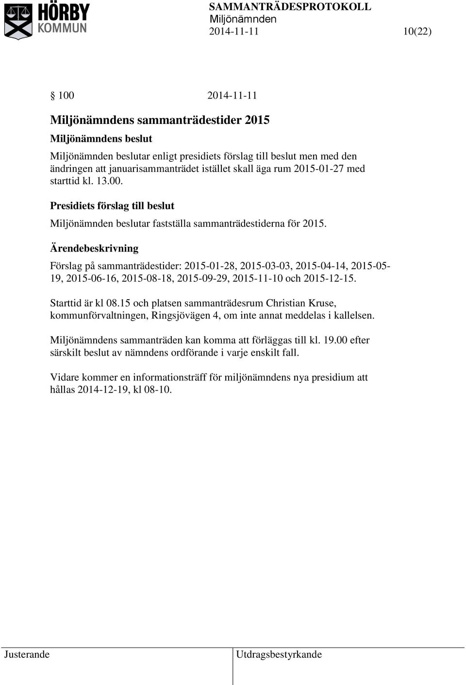 Förslag på sammanträdestider: 2015-01-28, 2015-03-03, 2015-04-14, 2015-05- 19, 2015-06-16, 2015-08-18, 2015-09-29, 2015-11-10 och 2015-12-15. Starttid är kl 08.