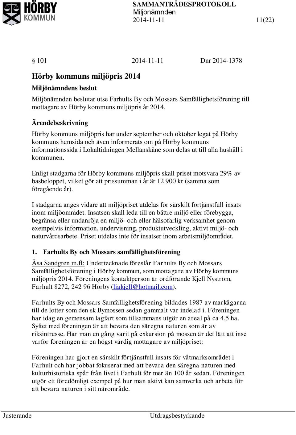 hushåll i kommunen. Enligt stadgarna för Hörby kommuns miljöpris skall priset motsvara 29% av basbeloppet, vilket gör att prissumman i år är 12 900 kr (samma som föregående år).