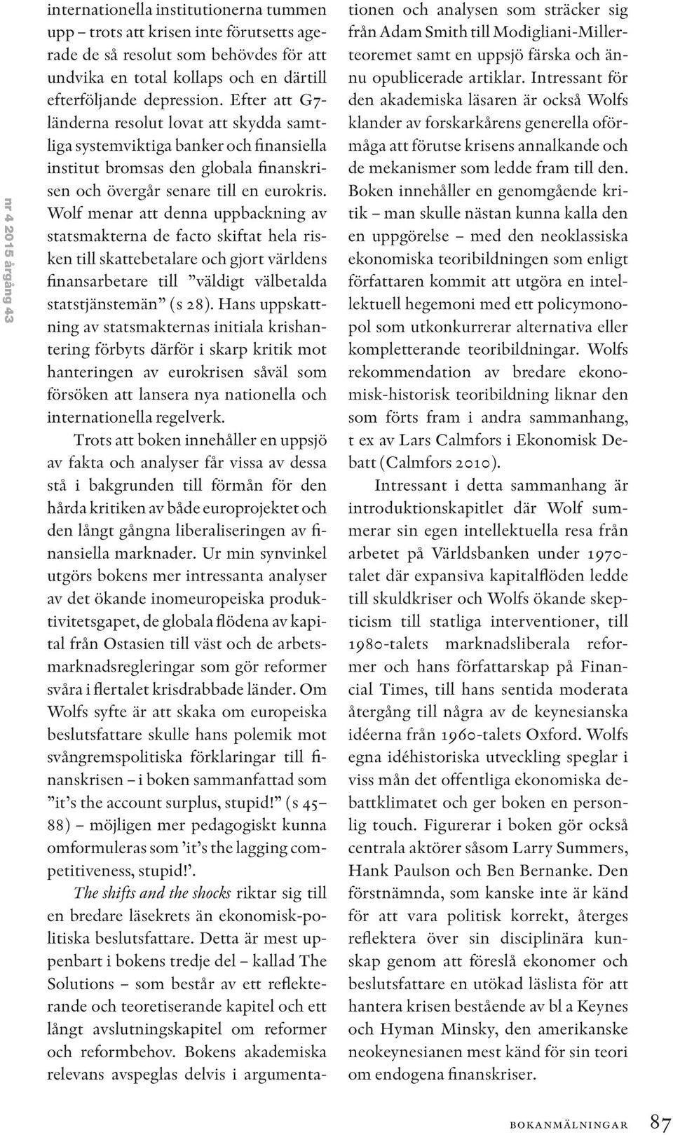 Wolf menar att denna uppbackning av statsmakterna de facto skiftat hela risken till skattebetalare och gjort världens finansarbetare till väldigt välbetalda statstjänstemän (s 28).