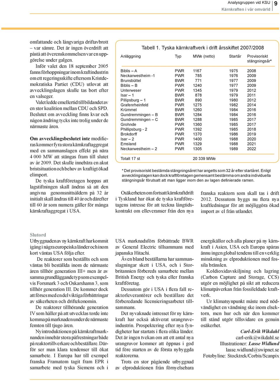 valseger. Valet ledde emellertid till bildandet av en stor koalition mellan CDU och SPD. Beslutet om avveckling finns kvar och någon ändring tycks inte trolig under de närmaste åren.