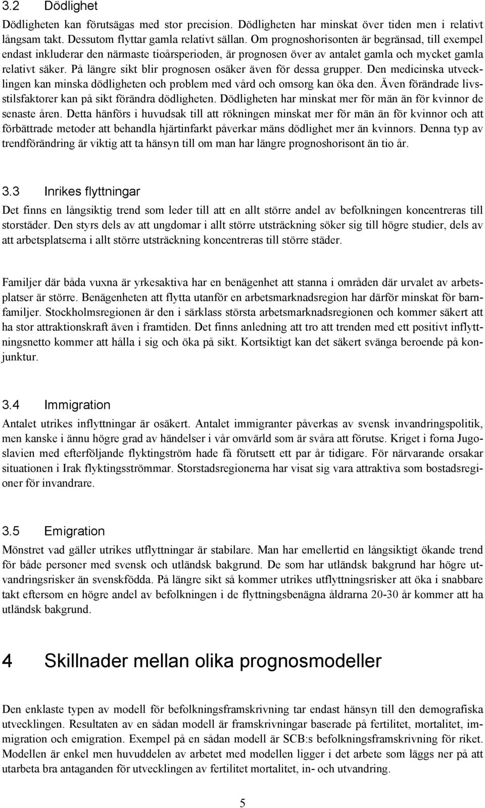 På längre sikt blir prognosen osäker även för dessa grupper. Den medicinska utvecklingen kan minska dödligheten och problem med vård och omsorg kan öka den.