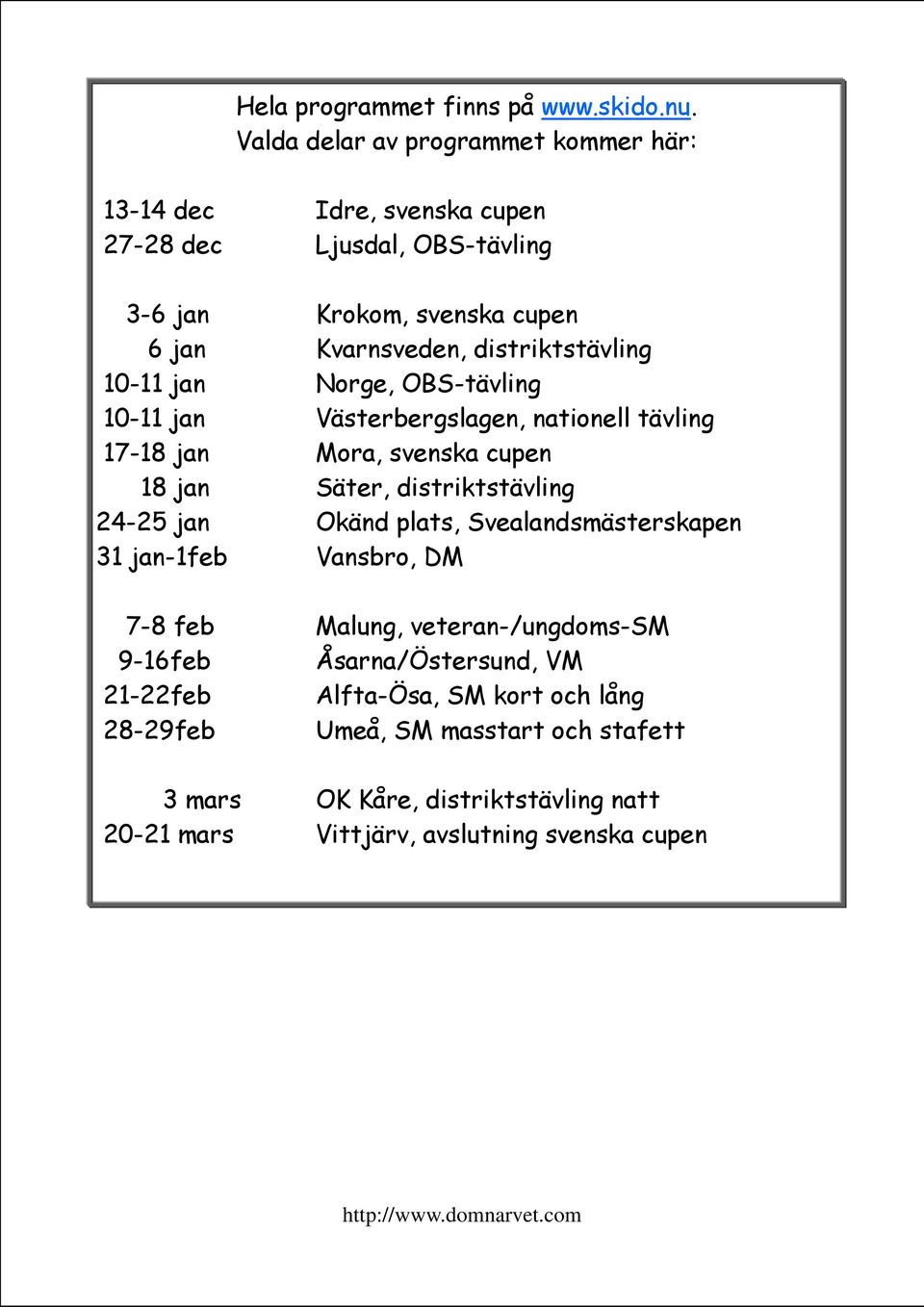 distriktstävling 10-11 jan Norge, OBS-tävling 10-11 jan Västerbergslagen, nationell tävling 17-18 jan Mora, svenska cupen 18 jan Säter, distriktstävling 24-25