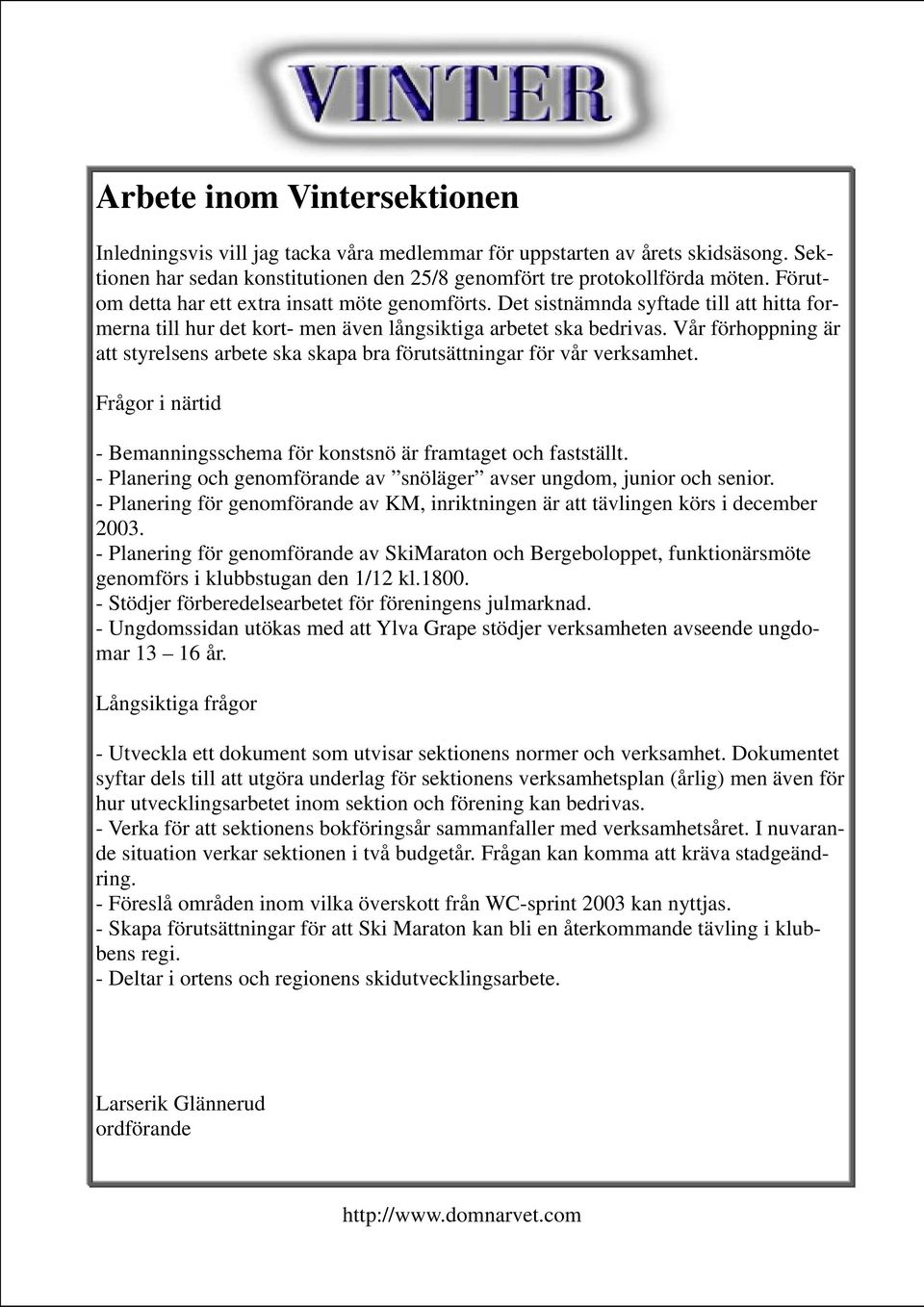 Vår förhoppning är att styrelsens arbete ska skapa bra förutsättningar för vår verksamhet. Frågor i närtid - Bemanningsschema för konstsnö är framtaget och fastställt.