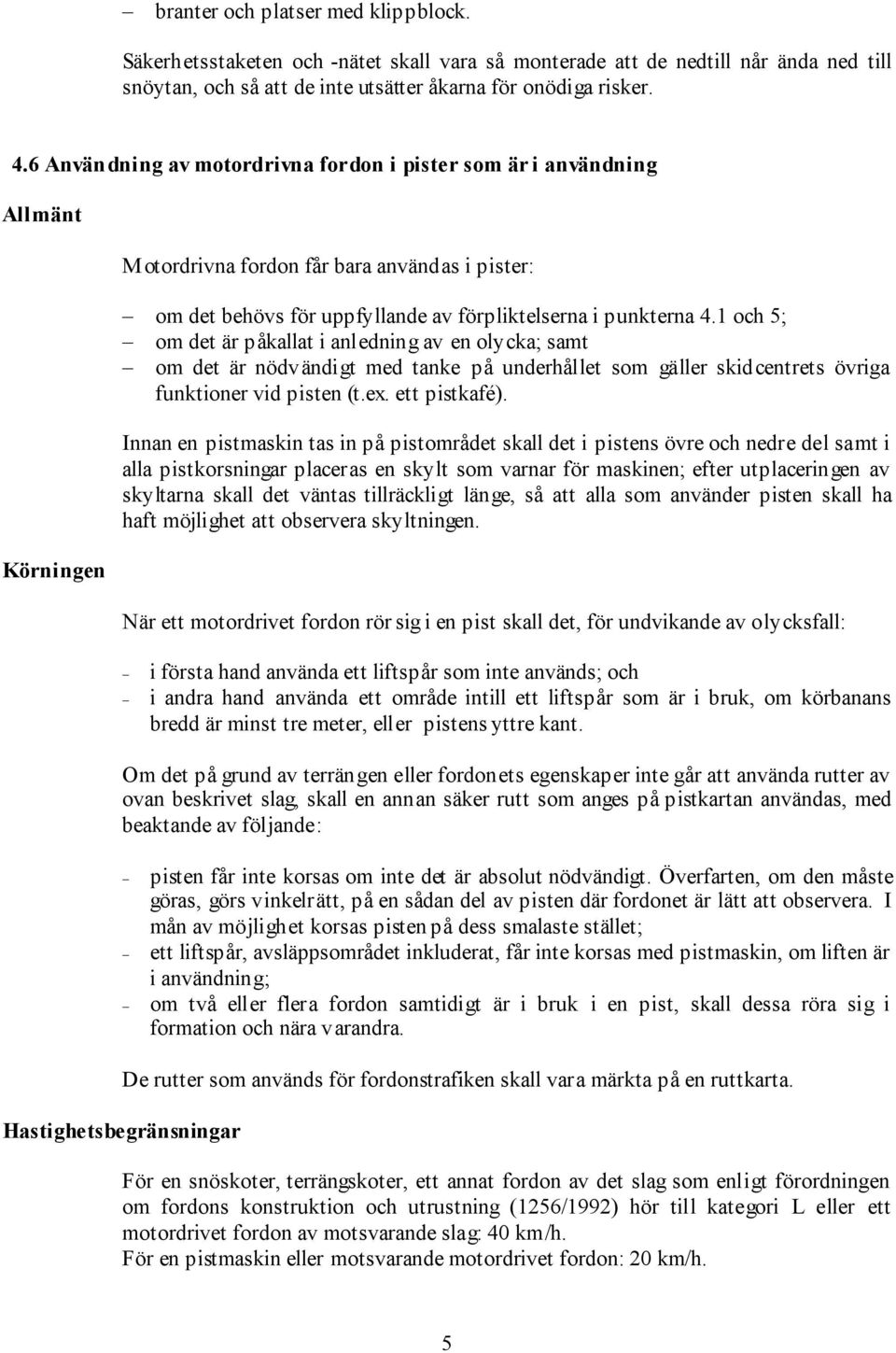 1 och 5; om det är påkallat i anledning av en olycka; samt om det är nödvändigt med tanke på underhållet som gäller skidcentrets övriga funktioner vid pisten (t.ex. ett pistkafé).