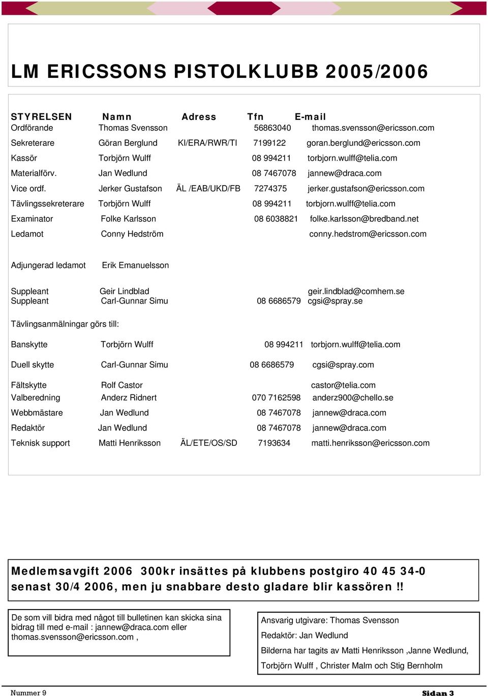 gustafson@ericsson.com Tävlingssekreterare Torbjörn Wulff 08 994211 torbjorn.wulff@telia.com Examinator Folke Karlsson 08 6038821 folke.karlsson@bredband.net Ledamot Conny Hedström conny.