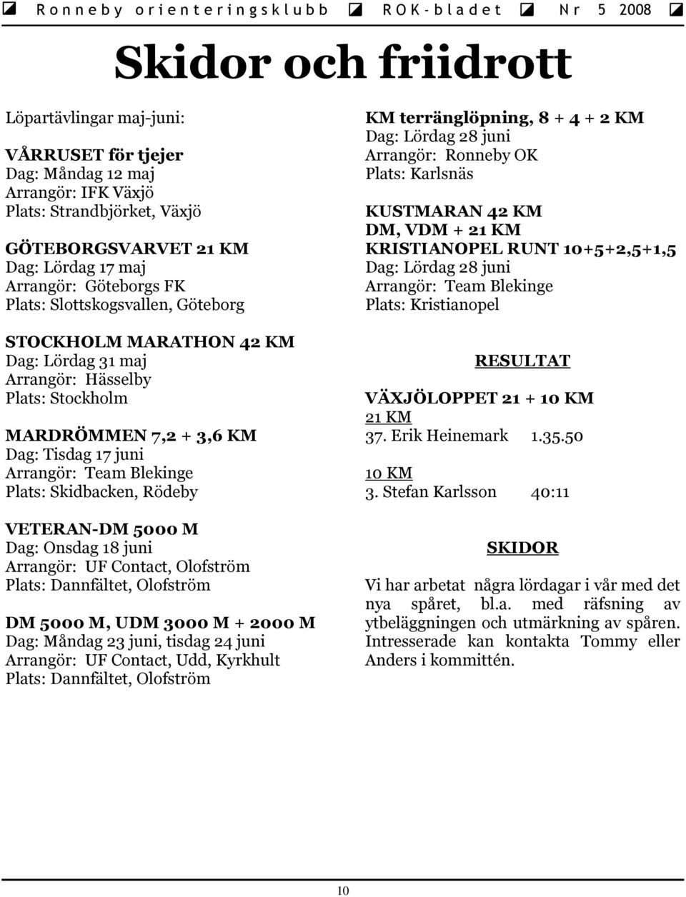 Skidbacken, Rödeby VETERAN-DM 5000 M Dag: Onsdag 18 juni Arrangör: UF Contact, Olofström Plats: Dannfältet, Olofström DM 5000 M, UDM 3000 M + 2000 M Dag: Måndag 23 juni, tisdag 24 juni Arrangör: UF