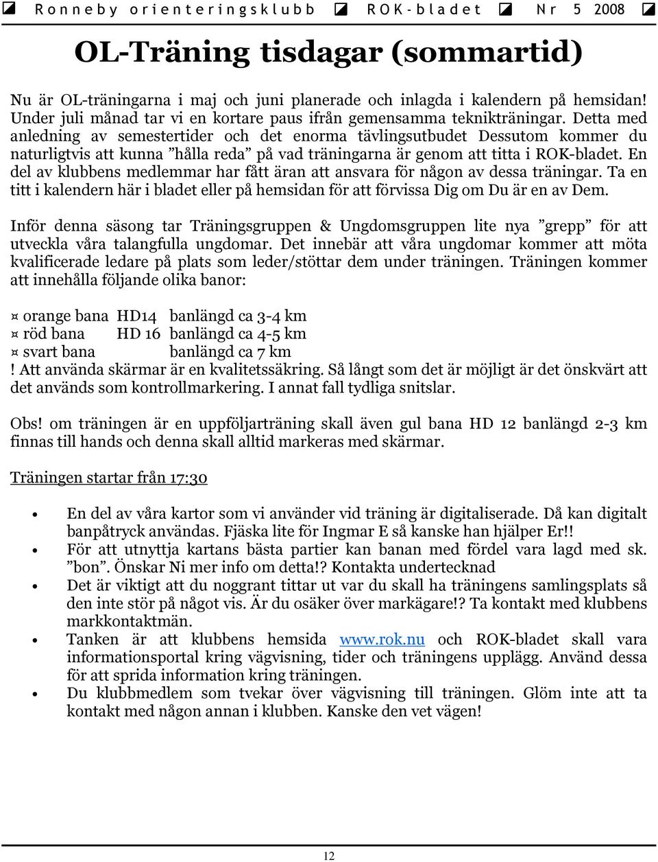 En del av klubbens medlemmar har fått äran att ansvara för någon av dessa träningar. Ta en titt i kalendern här i bladet eller på hemsidan för att förvissa Dig om Du är en av Dem.