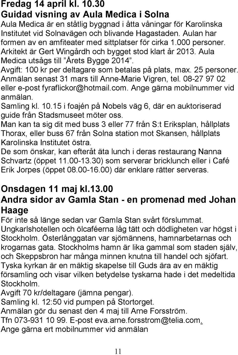 Avgift: 100 kr per deltagare som betalas på plats, max. 25 personer. Anmälan senast 31 mars till Anne-Marie Vigren, tel. 08-27 97 02 eller e-post fyraflickor@hotmail.com.