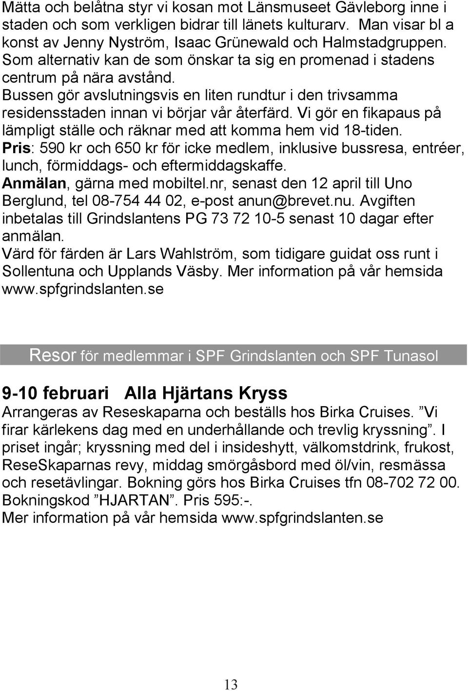 Vi gör en fikapaus på lämpligt ställe och räknar med att komma hem vid 18-tiden. Pris: 590 kr och 650 kr för icke medlem, inklusive bussresa, entréer, lunch, förmiddags- och eftermiddagskaffe.