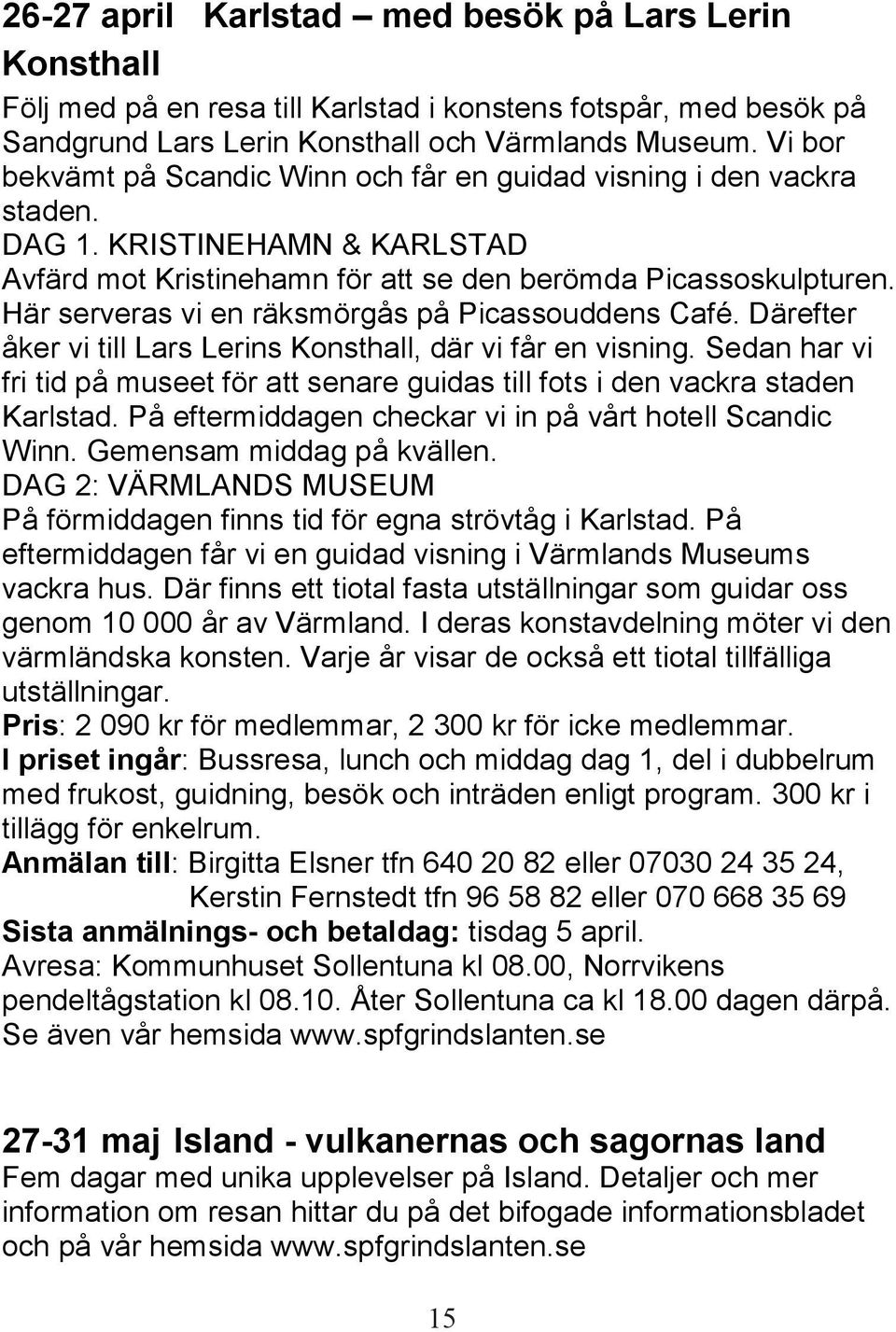 Här serveras vi en räksmörgås på Picassouddens Café. Därefter åker vi till Lars Lerins Konsthall, där vi får en visning.