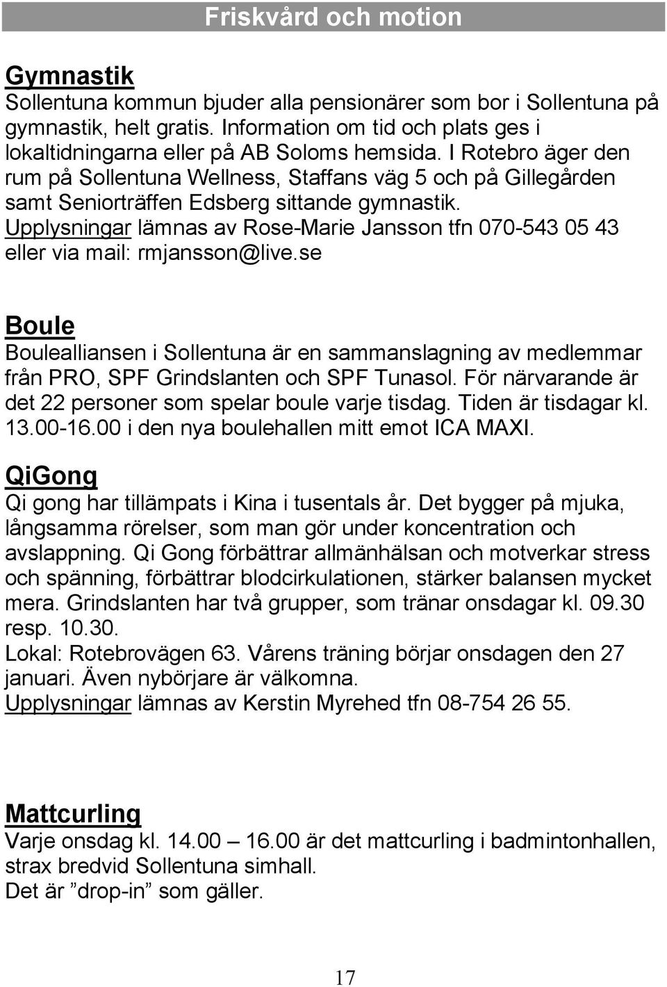 Upplysningar lämnas av Rose-Marie Jansson tfn 070-543 05 43 eller via mail: rmjansson@live.