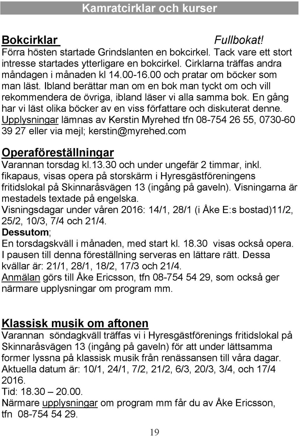 En gång har vi läst olika böcker av en viss författare och diskuterat denne. Upplysningar lämnas av Kerstin Myrehed tfn 08-754 26 55, 0730-60 39 27 eller via mejl; kerstin@myrehed.