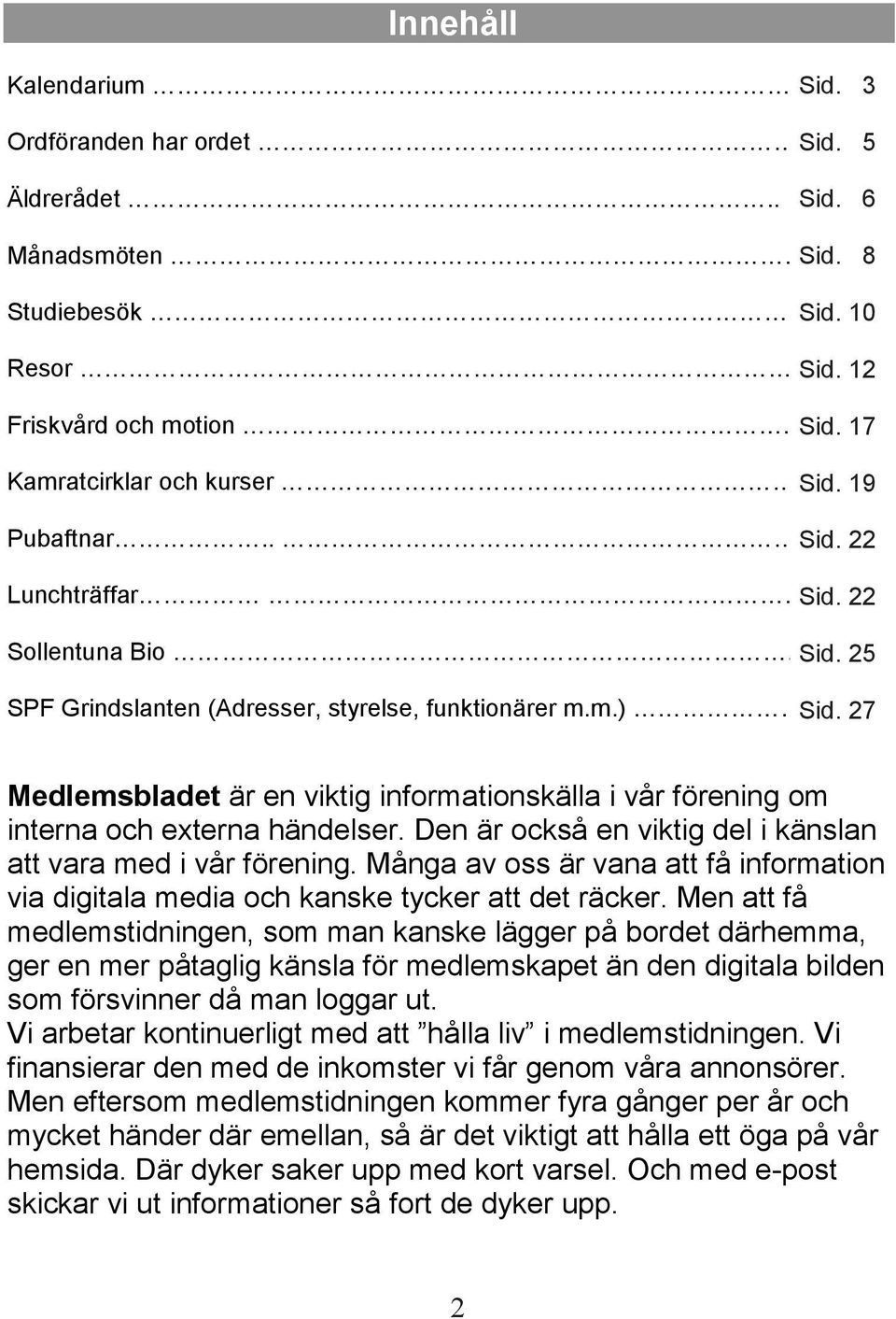 27 Medlemsbladet är en viktig informationskälla i vår förening om interna och externa händelser. Den är också en viktig del i känslan att vara med i vår förening.