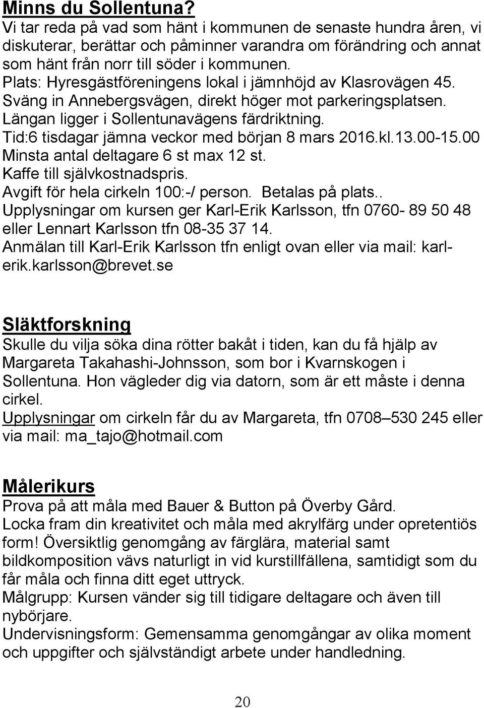 Tid:6 tisdagar jämna veckor med början 8 mars 2016.kl.13.00-15.00 Minsta antal deltagare 6 st max 12 st. Kaffe till självkostnadspris. Avgift för hela cirkeln 100:-/ person. Betalas på plats.