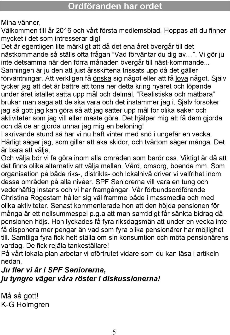 Vi gör ju inte detsamma när den förra månaden övergår till näst-kommande... Sanningen är ju den att just årsskiftena trissats upp då det gäller förväntningar.