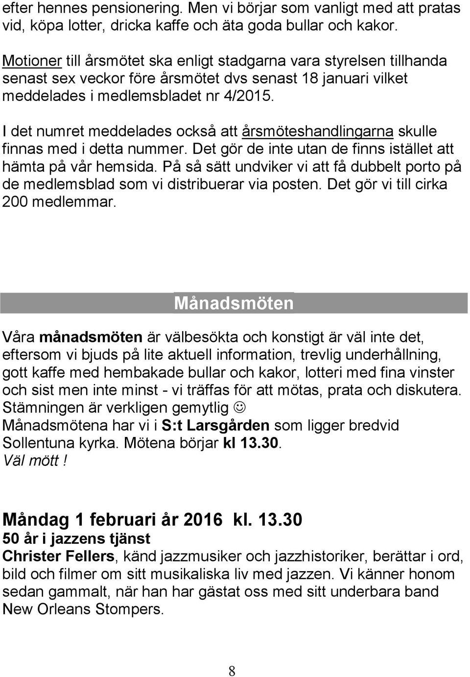 I det numret meddelades också att årsmöteshandlingarna skulle finnas med i detta nummer. Det gör de inte utan de finns istället att hämta på vår hemsida.