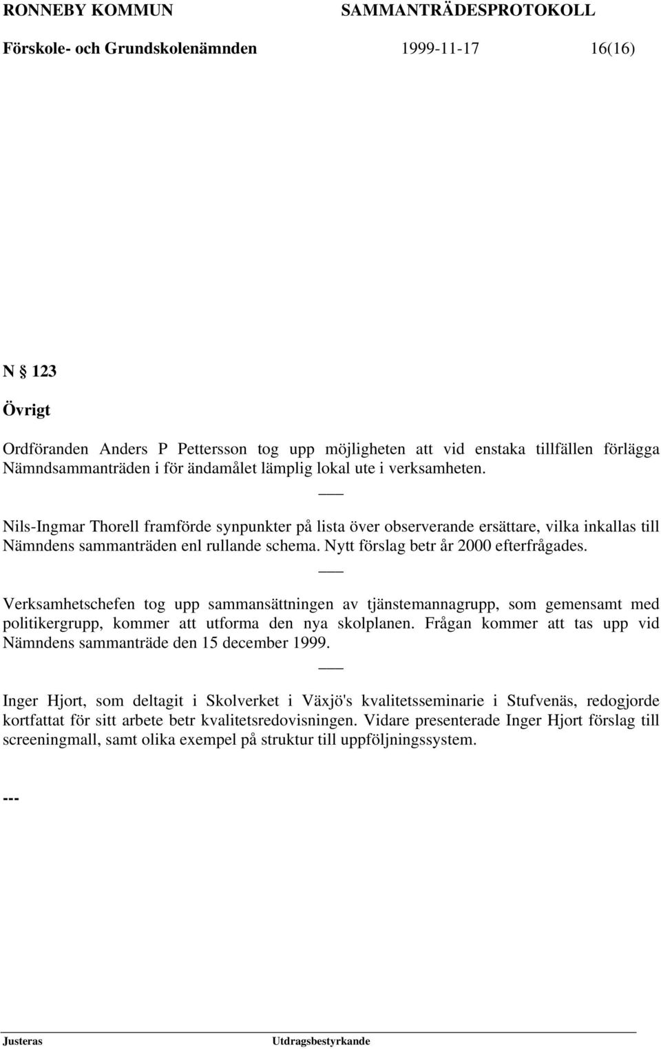 Nytt förslag betr år 2000 efterfrågades. Verksamhetschefen tog upp sammansättningen av tjänstemannagrupp, som gemensamt med politikergrupp, kommer att utforma den nya skolplanen.