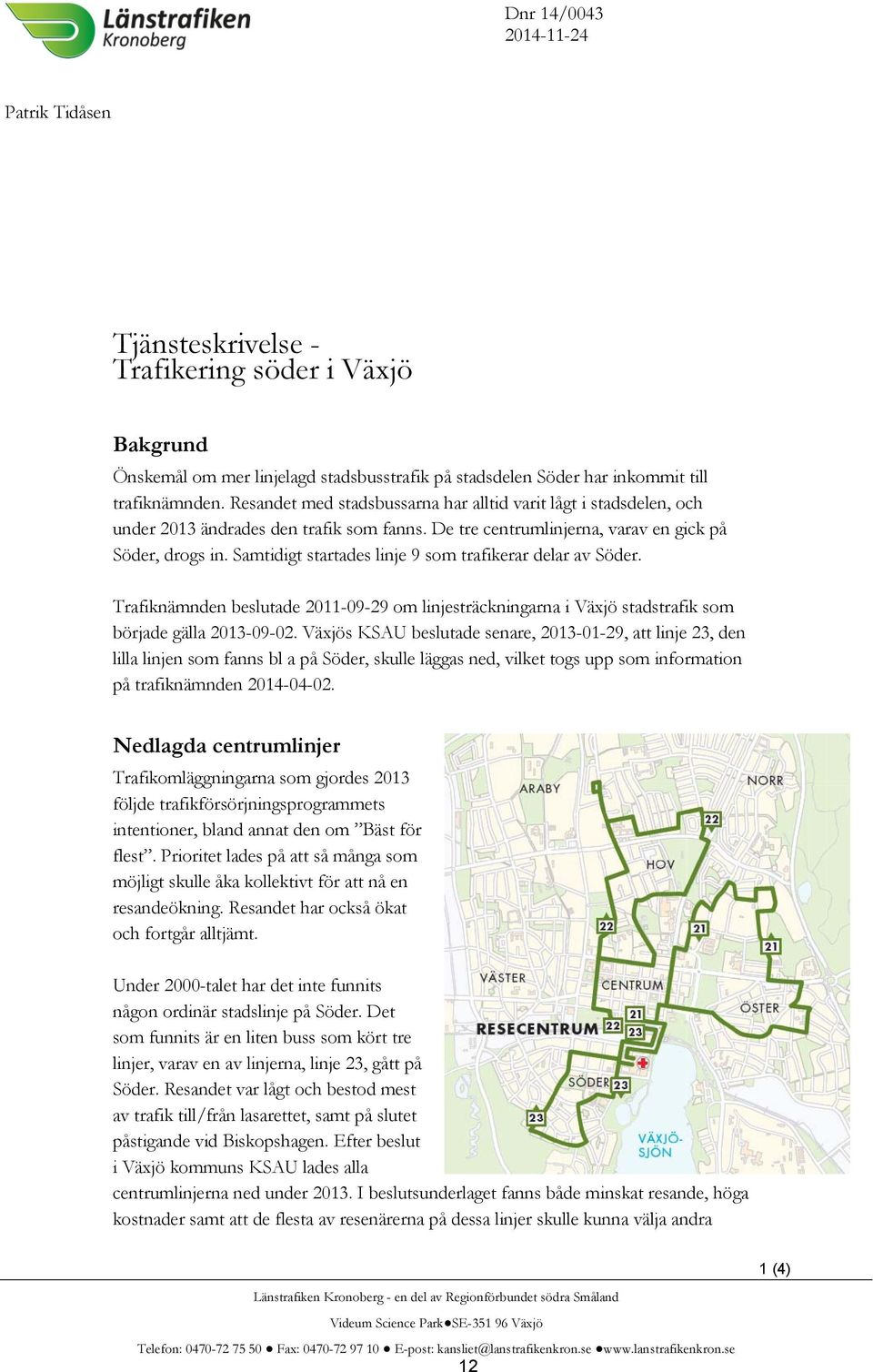 Samtidigt startades linje 9 som trafikerar delar av Söder. Trafiknämnden beslutade 2011-09-29 om linjesträckningarna i Växjö stadstrafik som började gälla 2013-09-02.