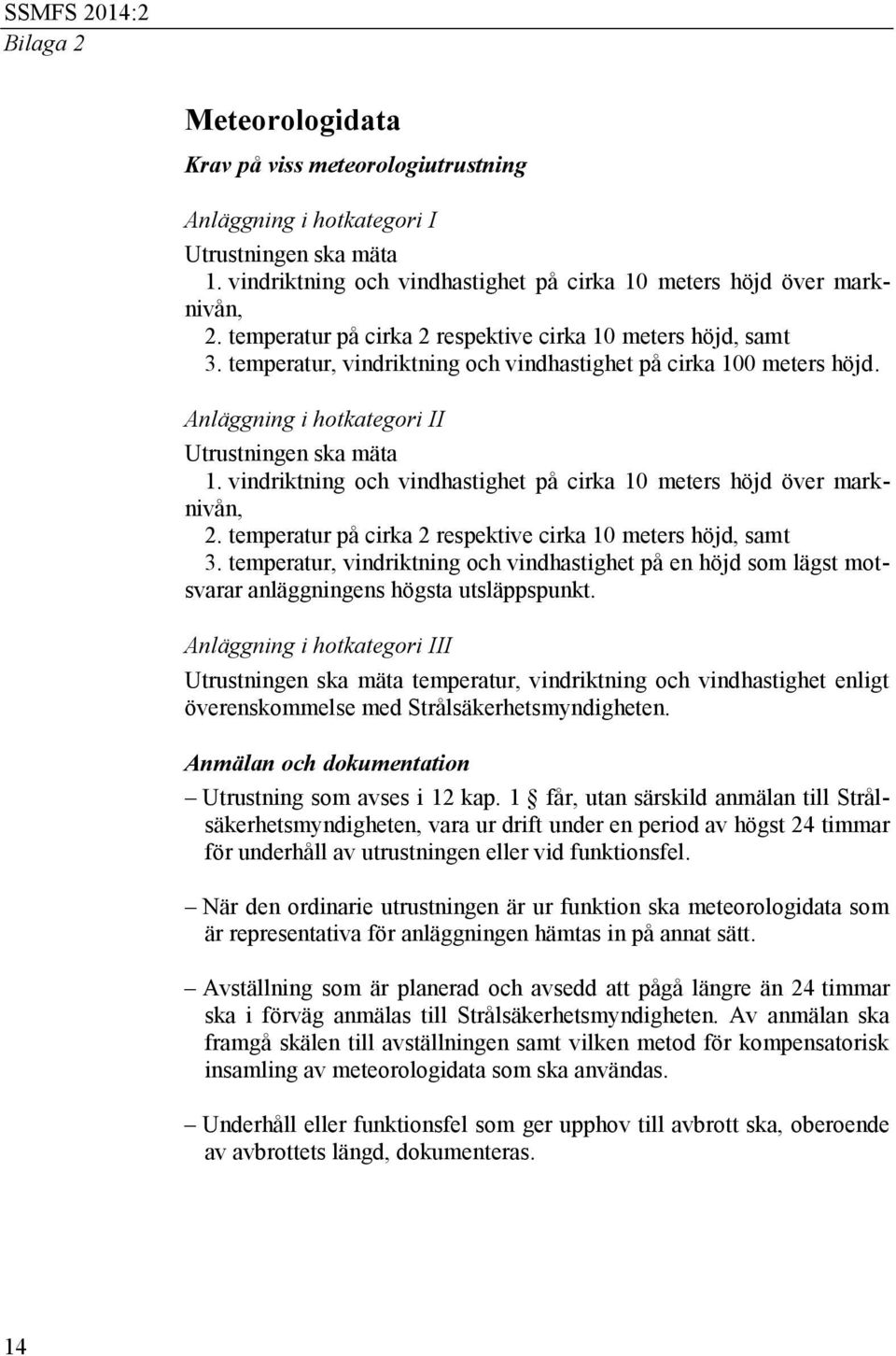 vindriktning och vindhastighet på cirka 10 meters höjd över marknivån, 2. temperatur på cirka 2 respektive cirka 10 meters höjd, samt 3.