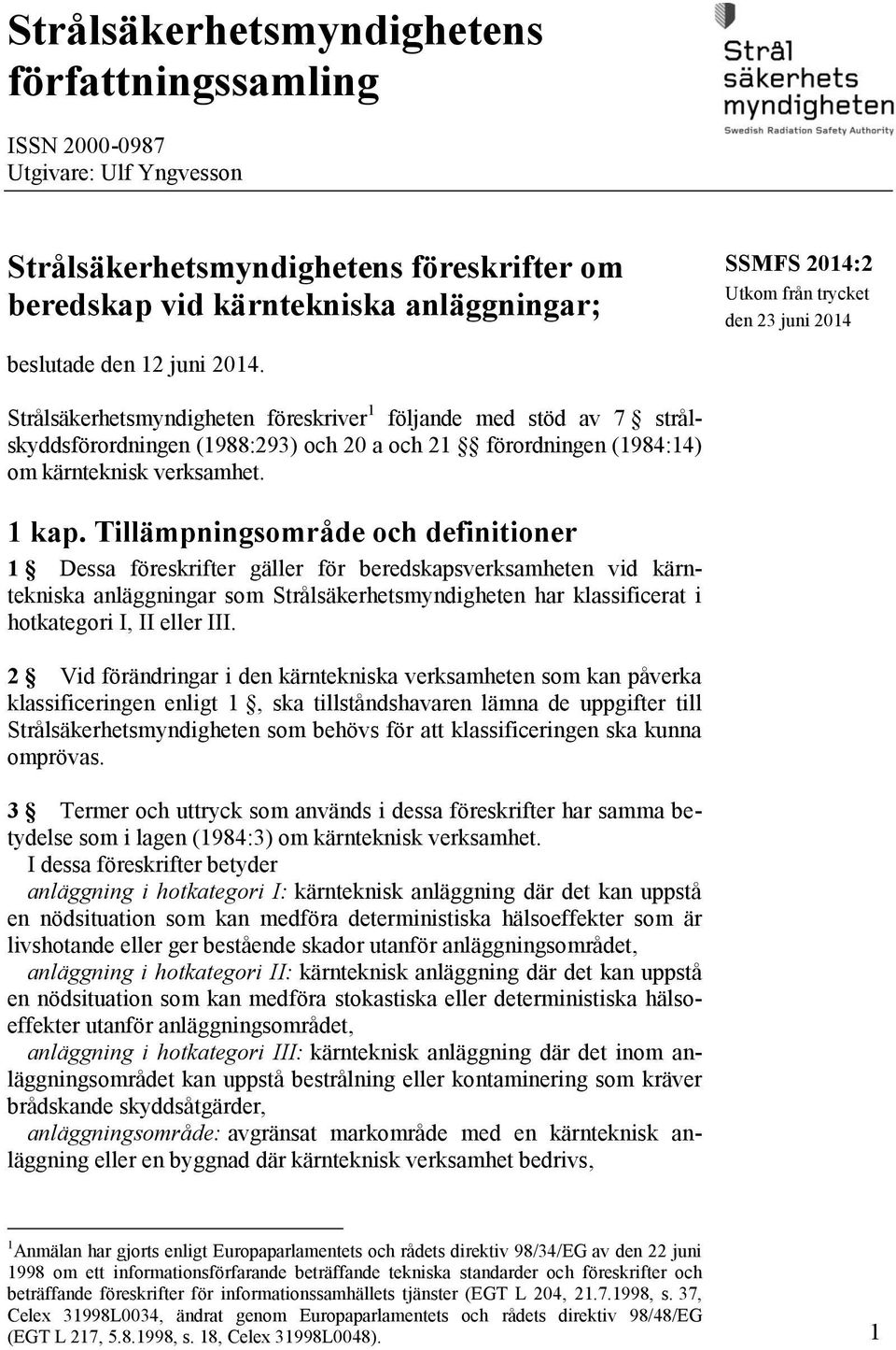 Strålsäkerhetsmyndigheten föreskriver 1 följande med stöd av 7 strålskyddsförordningen (1988:293) och 20 a och 21 förordningen (1984:14) om kärnteknisk verksamhet. 1 kap.