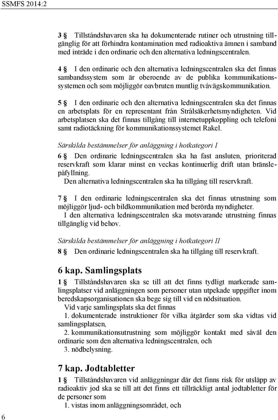 4 I den ordinarie och den alternativa ledningscentralen ska det finnas sambandssystem som är oberoende av de publika kommunikationssystemen och som möjliggör oavbruten muntlig tvåvägskommunikation.