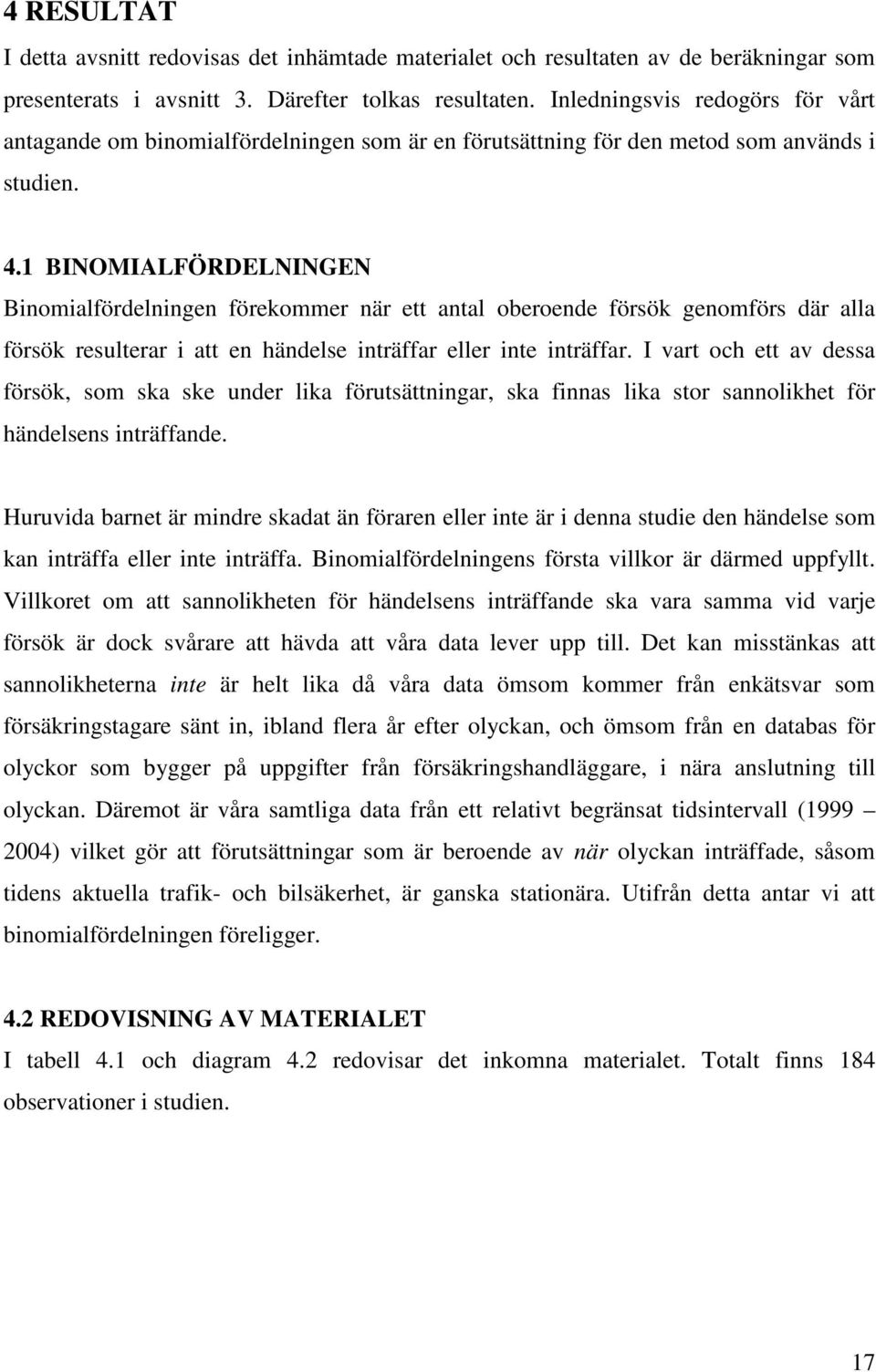 BINOMIALFÖRDELNINGEN Binomialfördlningn förkommr när tt antal obrond försök gnomförs där alla försök rsultrar i att n händls inträffar llr int inträffar.