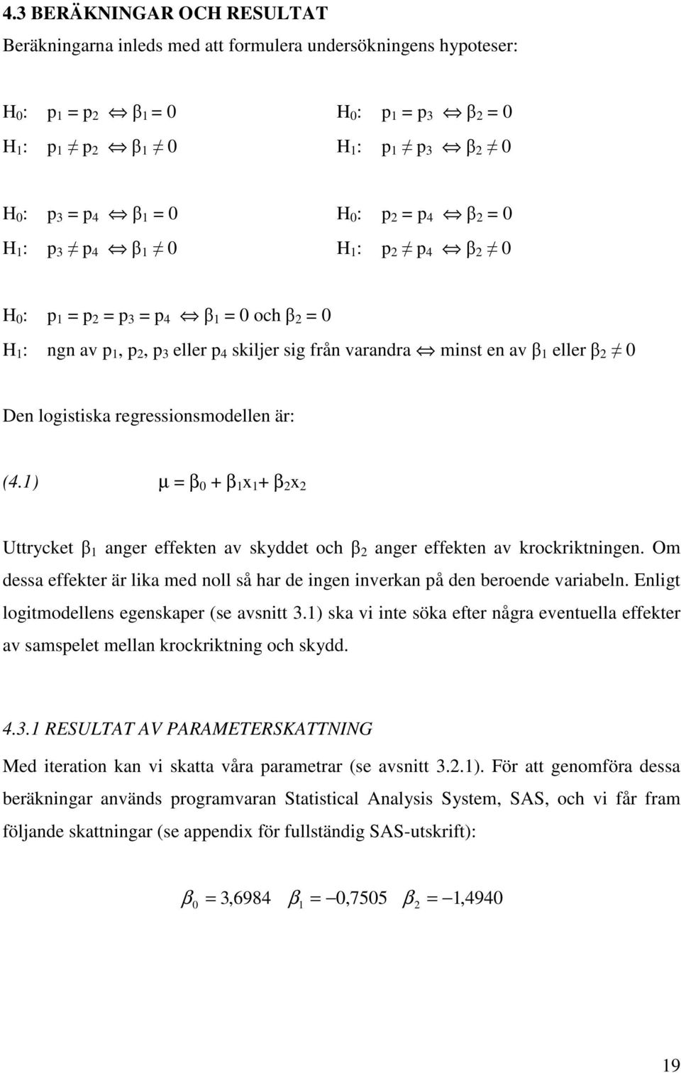 Om dssa ffktr är lika md noll så har d ingn invrkan på dn brond variabln. Enligt logitmodllns gnskapr (s avsnitt 3.) ska vi int söka ftr några vntulla ffktr av samsplt mllan krockriktning och skydd.